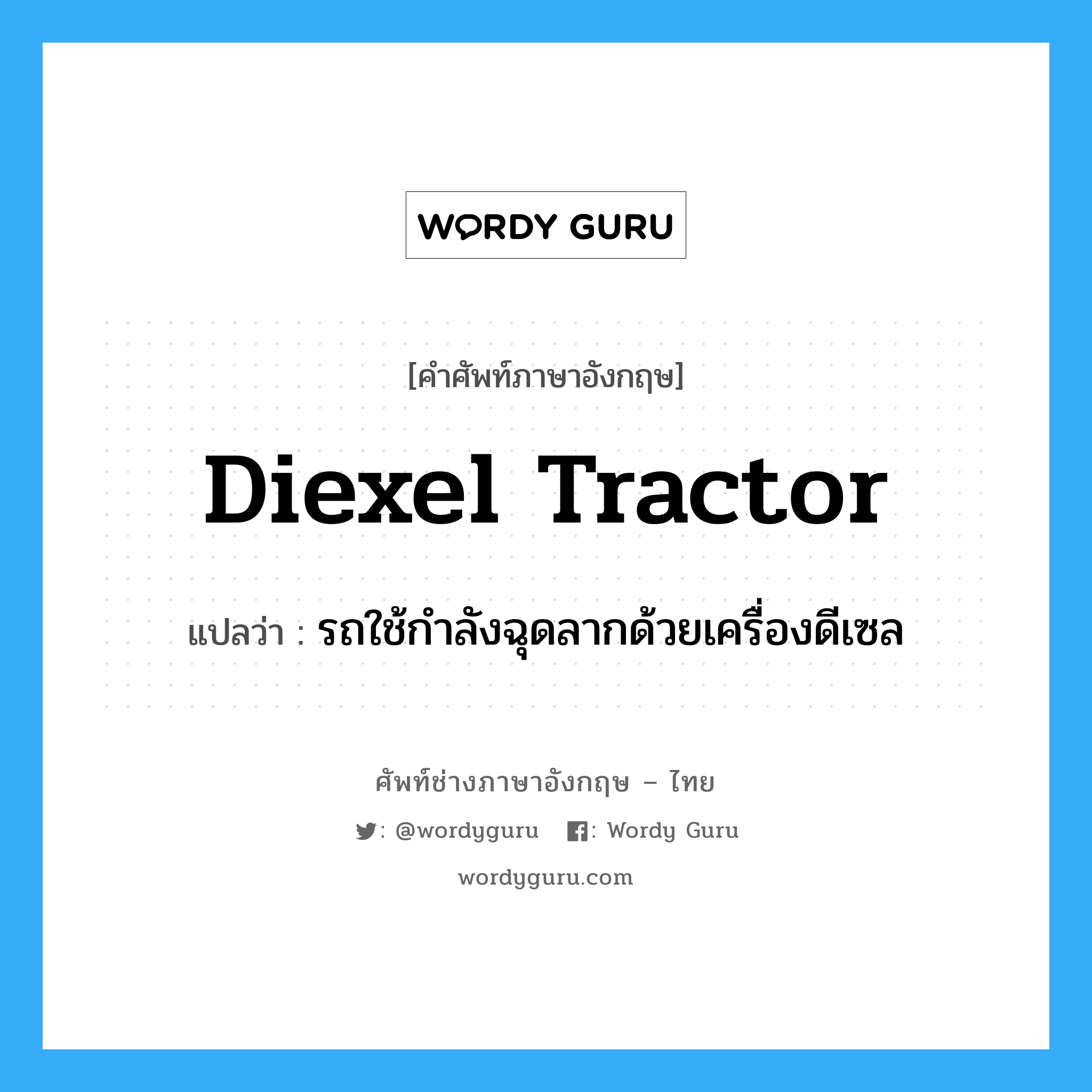 diexel tractor แปลว่า?, คำศัพท์ช่างภาษาอังกฤษ - ไทย diexel tractor คำศัพท์ภาษาอังกฤษ diexel tractor แปลว่า รถใช้กำลังฉุดลากด้วยเครื่องดีเซล