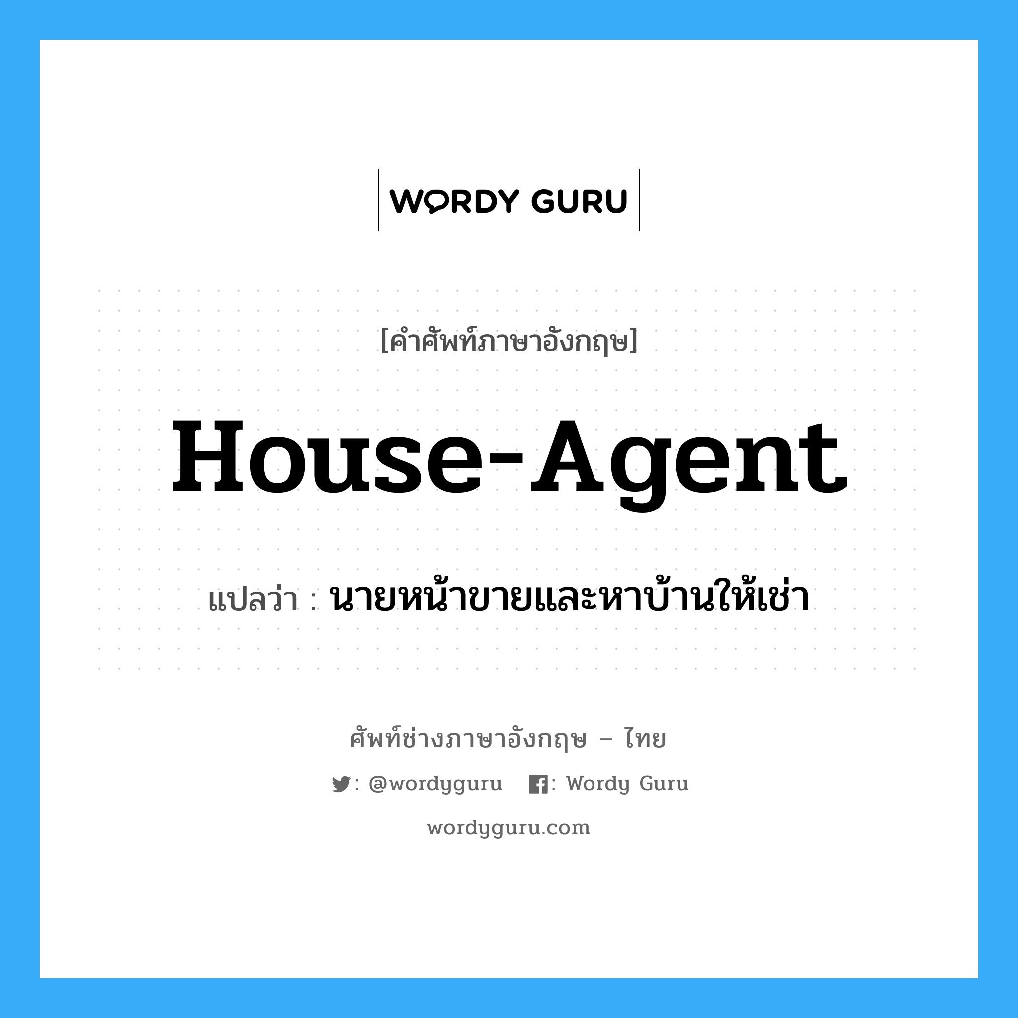 house-agent แปลว่า?, คำศัพท์ช่างภาษาอังกฤษ - ไทย house-agent คำศัพท์ภาษาอังกฤษ house-agent แปลว่า นายหน้าขายและหาบ้านให้เช่า