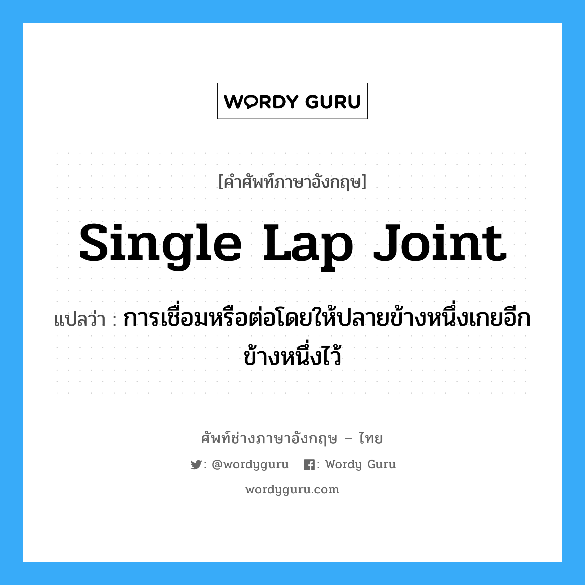 single lap joint แปลว่า?, คำศัพท์ช่างภาษาอังกฤษ - ไทย single lap joint คำศัพท์ภาษาอังกฤษ single lap joint แปลว่า การเชื่อมหรือต่อโดยให้ปลายข้างหนึ่งเกยอีกข้างหนึ่งไว้