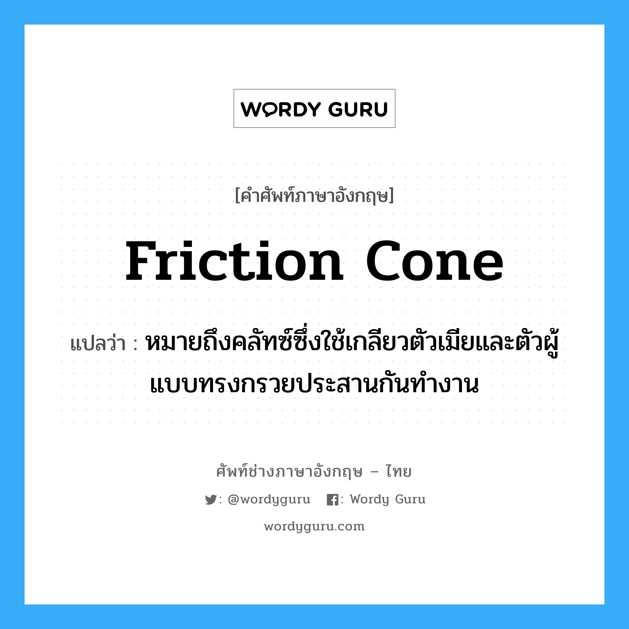 friction cone แปลว่า?, คำศัพท์ช่างภาษาอังกฤษ - ไทย friction cone คำศัพท์ภาษาอังกฤษ friction cone แปลว่า หมายถึงคลัทซ์ซึ่งใช้เกลียวตัวเมียและตัวผู้แบบทรงกรวยประสานกันทำงาน