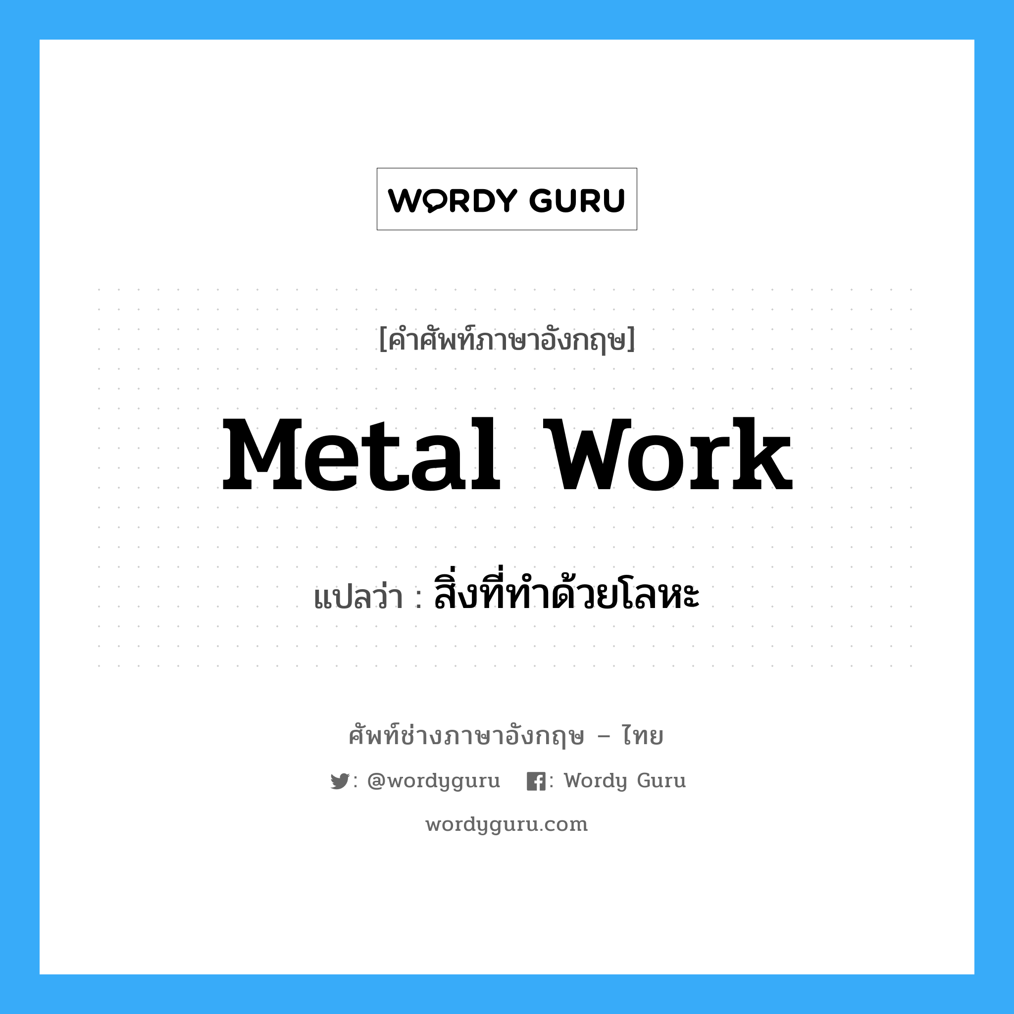 metal work แปลว่า?, คำศัพท์ช่างภาษาอังกฤษ - ไทย metal work คำศัพท์ภาษาอังกฤษ metal work แปลว่า สิ่งที่ทำด้วยโลหะ