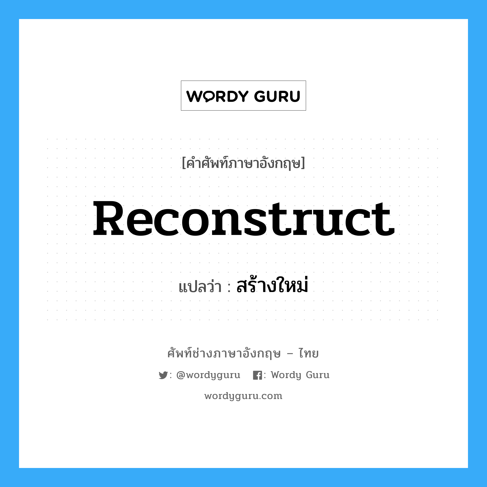 reconstruct แปลว่า?, คำศัพท์ช่างภาษาอังกฤษ - ไทย reconstruct คำศัพท์ภาษาอังกฤษ reconstruct แปลว่า สร้างใหม่