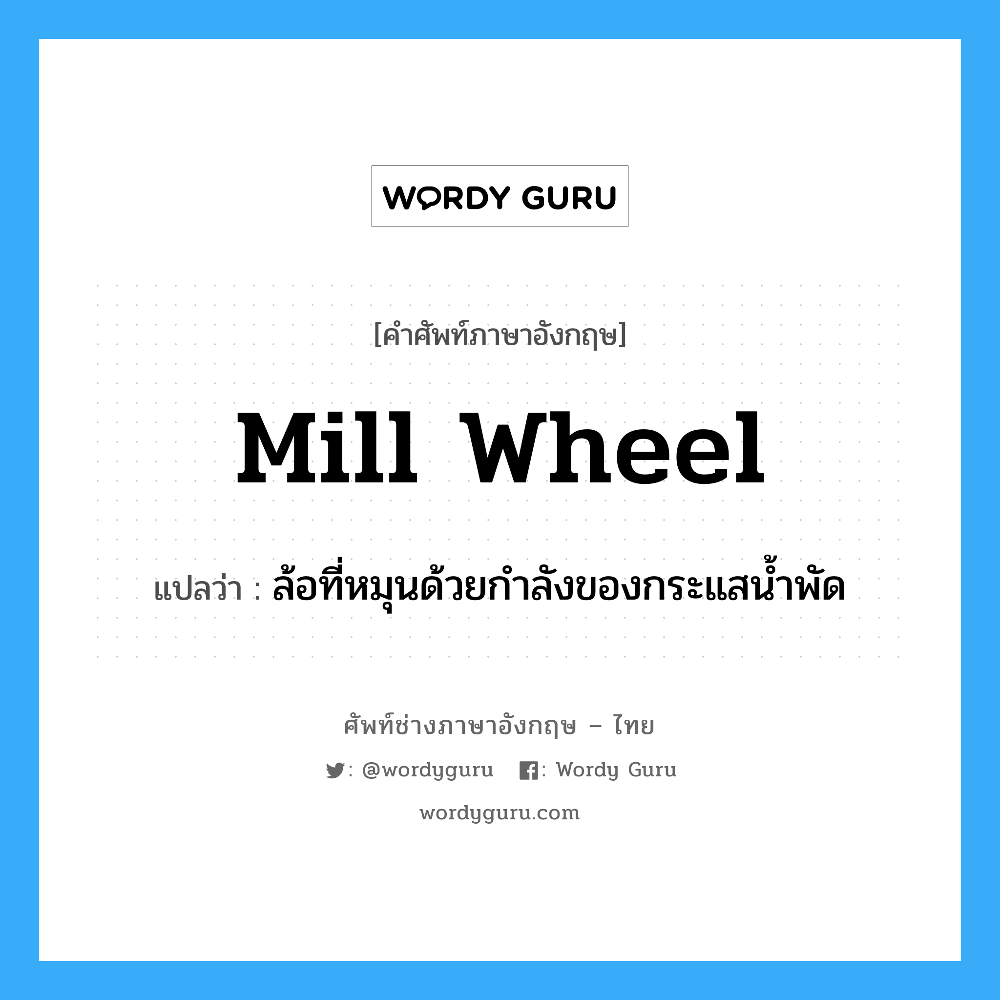 mill wheel แปลว่า?, คำศัพท์ช่างภาษาอังกฤษ - ไทย mill wheel คำศัพท์ภาษาอังกฤษ mill wheel แปลว่า ล้อที่หมุนด้วยกำลังของกระแสน้ำพัด
