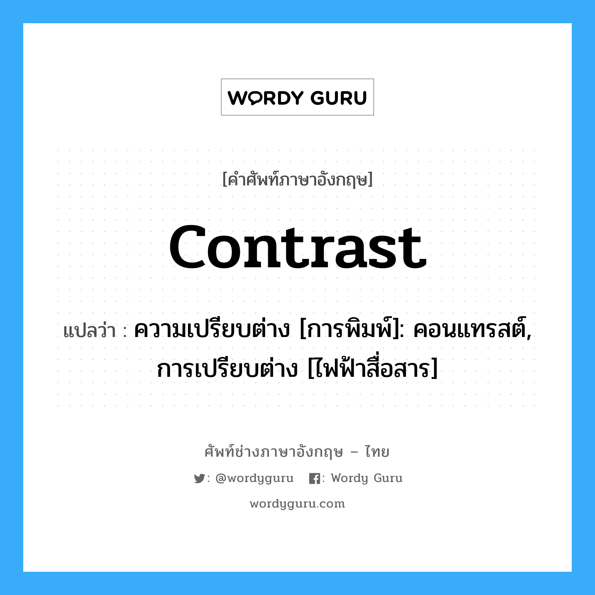 contrast แปลว่า?, คำศัพท์ช่างภาษาอังกฤษ - ไทย contrast คำศัพท์ภาษาอังกฤษ contrast แปลว่า ความเปรียบต่าง [การพิมพ์]: คอนแทรสต์, การเปรียบต่าง [ไฟฟ้าสื่อสาร]