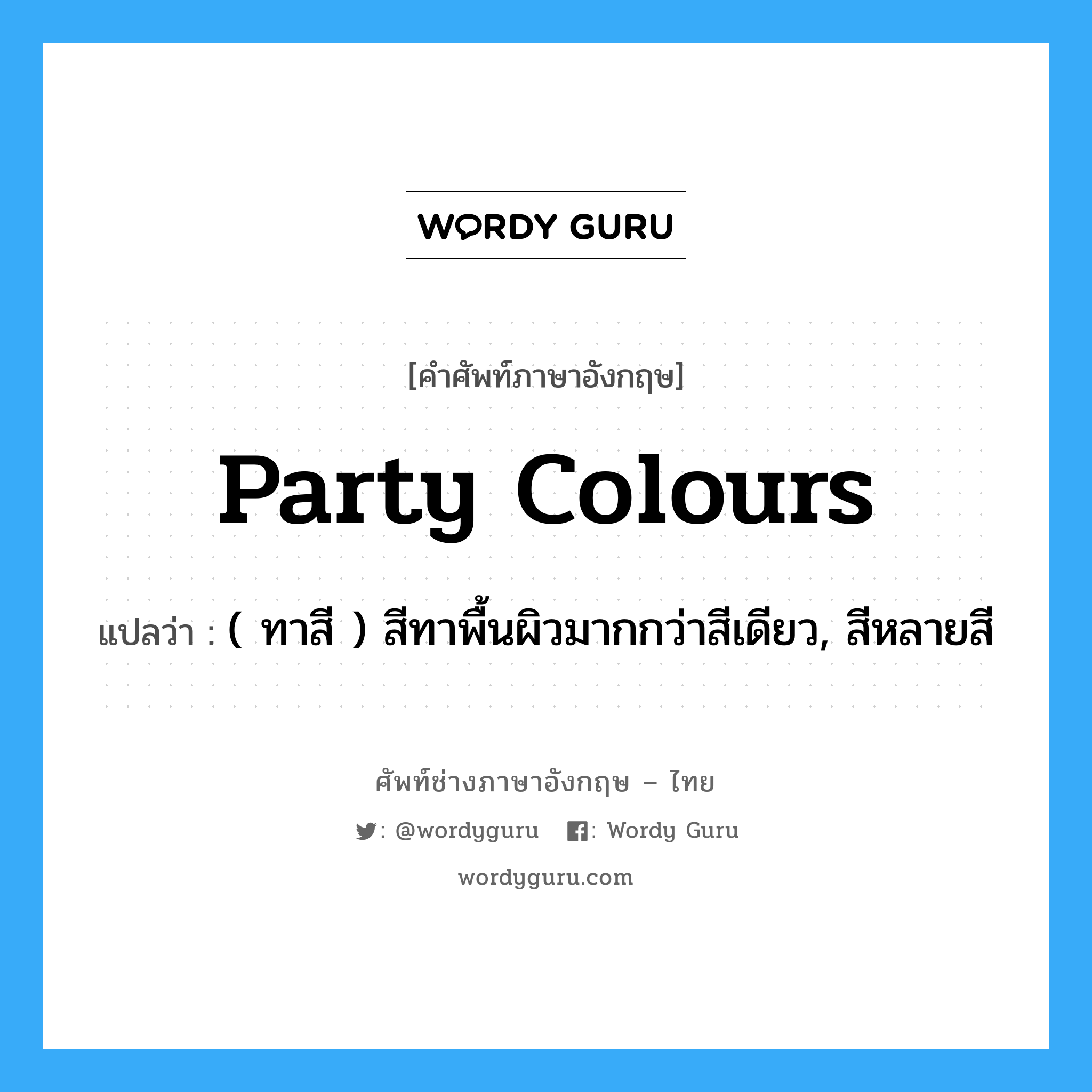 party colours แปลว่า?, คำศัพท์ช่างภาษาอังกฤษ - ไทย party colours คำศัพท์ภาษาอังกฤษ party colours แปลว่า ( ทาสี ) สีทาพื้นผิวมากกว่าสีเดียว, สีหลายสี