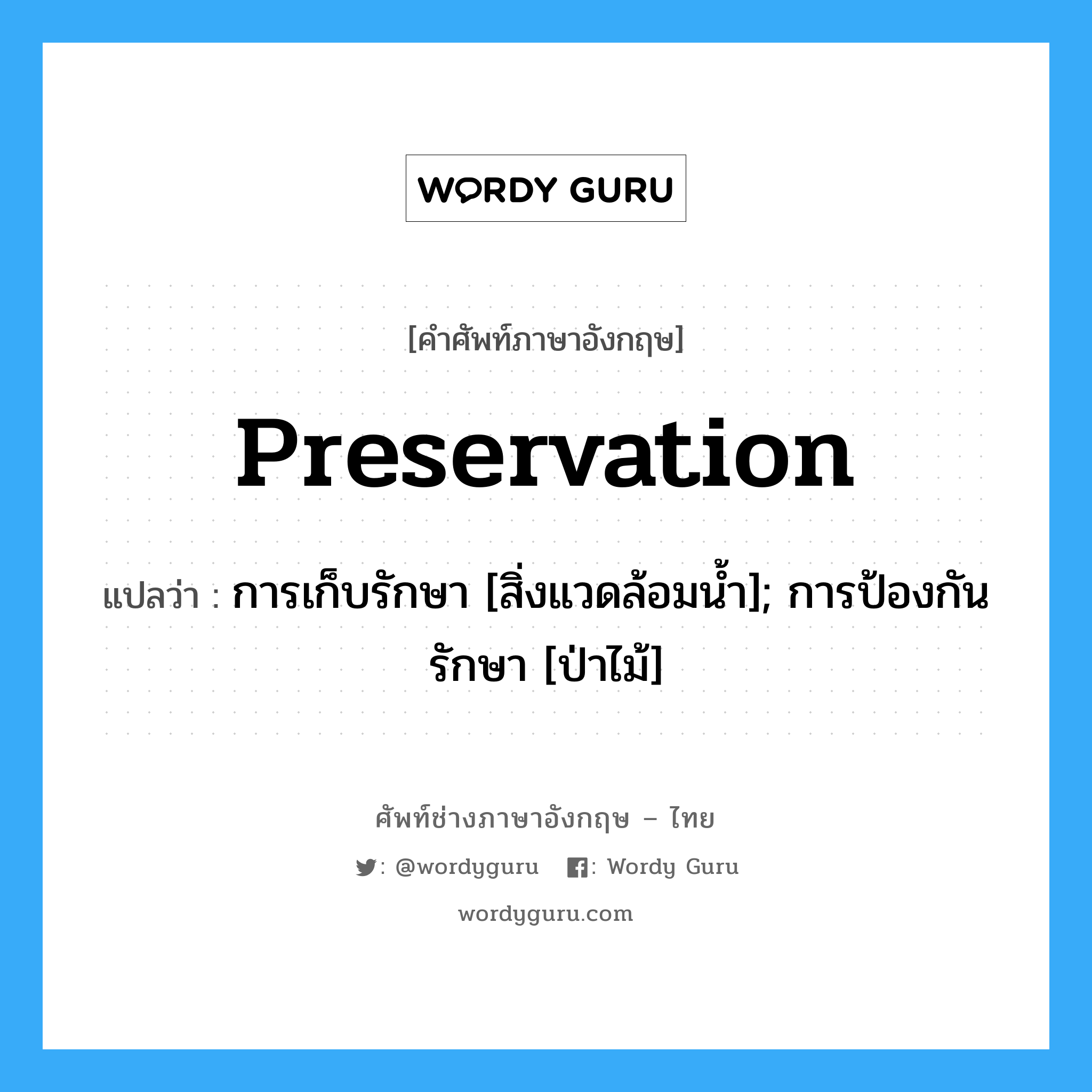 Preservation แปลว่า?, คำศัพท์ช่างภาษาอังกฤษ - ไทย Preservation คำศัพท์ภาษาอังกฤษ Preservation แปลว่า การเก็บรักษา [สิ่งแวดล้อมน้ำ]; การป้องกันรักษา [ป่าไม้]
