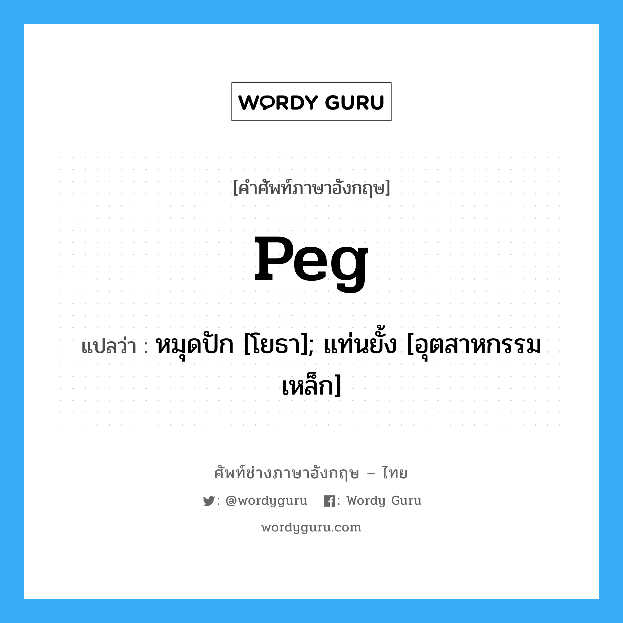 Peg แปลว่า?, คำศัพท์ช่างภาษาอังกฤษ - ไทย Peg คำศัพท์ภาษาอังกฤษ Peg แปลว่า หมุดปัก [โยธา]; แท่นยั้ง [อุตสาหกรรมเหล็ก]
