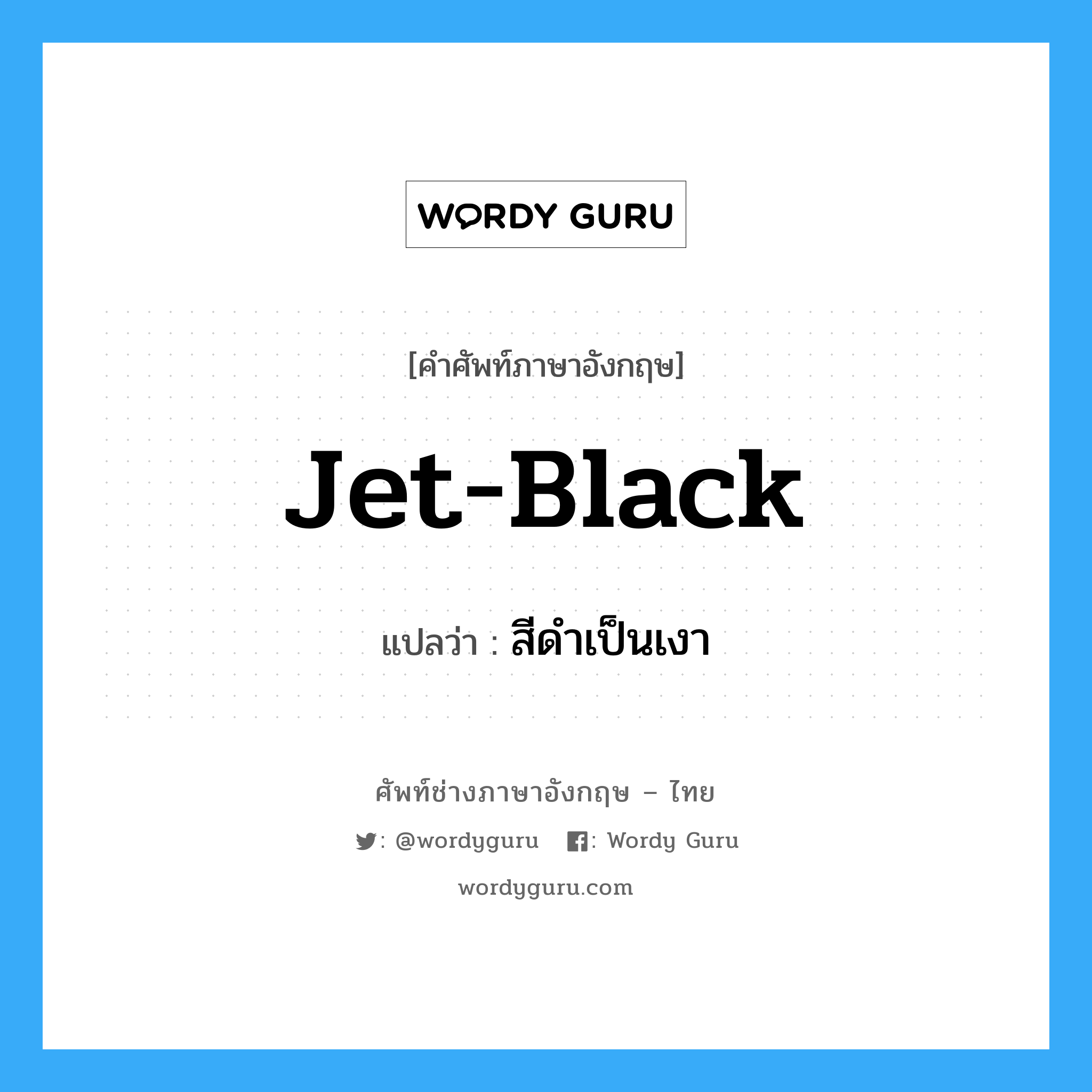 สีดำเป็นเงา ภาษาอังกฤษ?, คำศัพท์ช่างภาษาอังกฤษ - ไทย สีดำเป็นเงา คำศัพท์ภาษาอังกฤษ สีดำเป็นเงา แปลว่า jet-black
