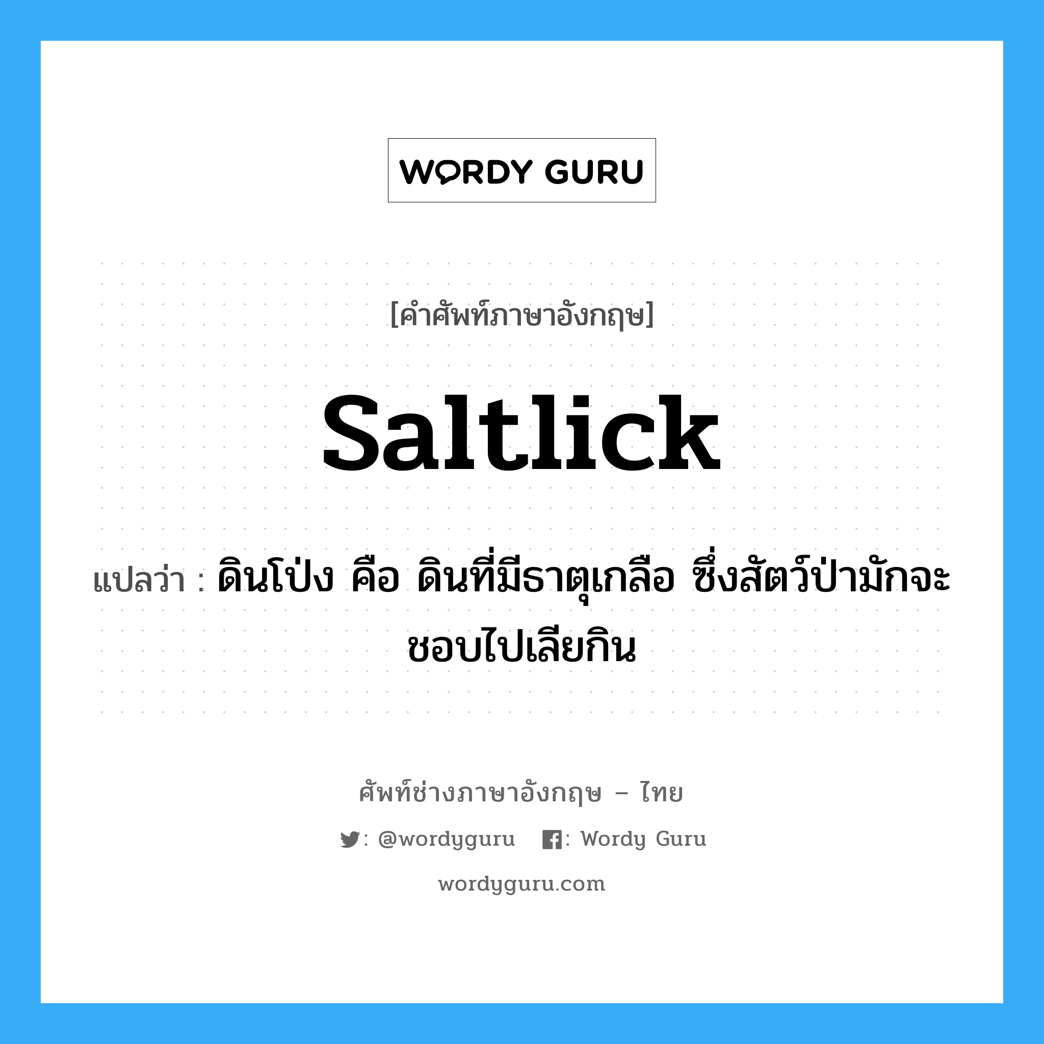 saltlick แปลว่า?, คำศัพท์ช่างภาษาอังกฤษ - ไทย saltlick คำศัพท์ภาษาอังกฤษ saltlick แปลว่า ดินโป่ง คือ ดินที่มีธาตุเกลือ ซึ่งสัตว์ป่ามักจะชอบไปเลียกิน