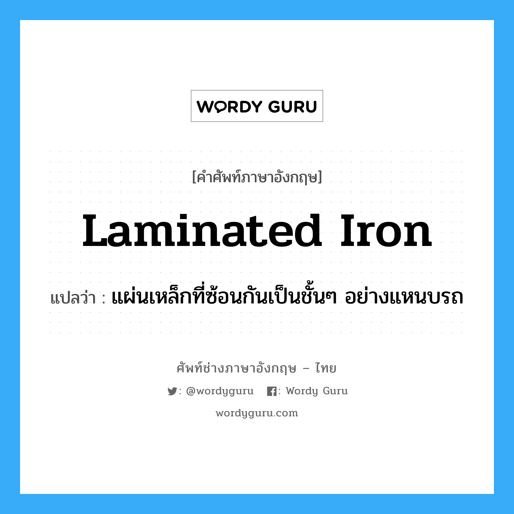 laminated iron แปลว่า?, คำศัพท์ช่างภาษาอังกฤษ - ไทย laminated iron คำศัพท์ภาษาอังกฤษ laminated iron แปลว่า แผ่นเหล็กที่ซ้อนกันเป็นชั้นๆ อย่างแหนบรถ