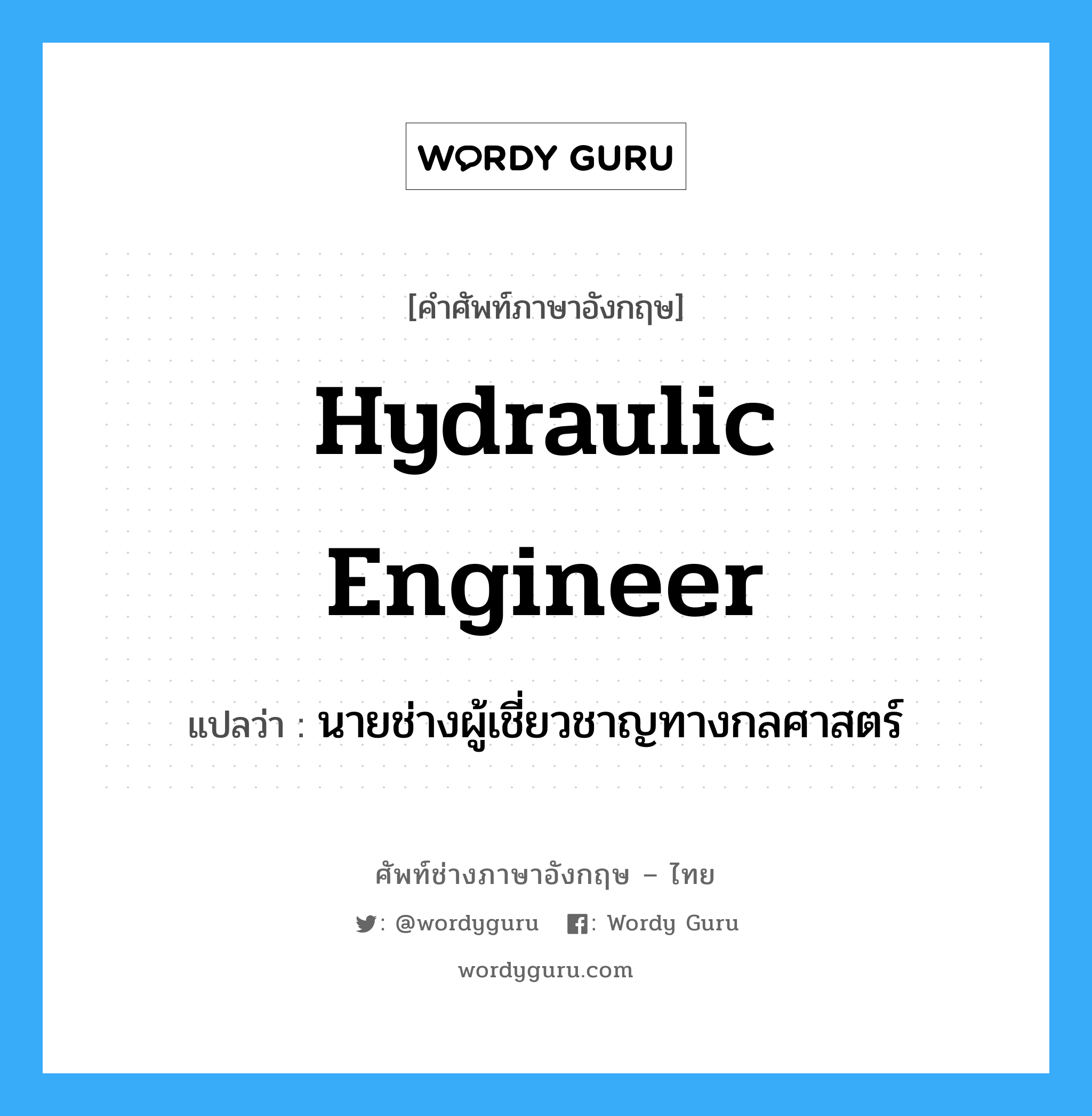 hydraulic engineer แปลว่า?, คำศัพท์ช่างภาษาอังกฤษ - ไทย hydraulic engineer คำศัพท์ภาษาอังกฤษ hydraulic engineer แปลว่า นายช่างผู้เชี่ยวชาญทางกลศาสตร์