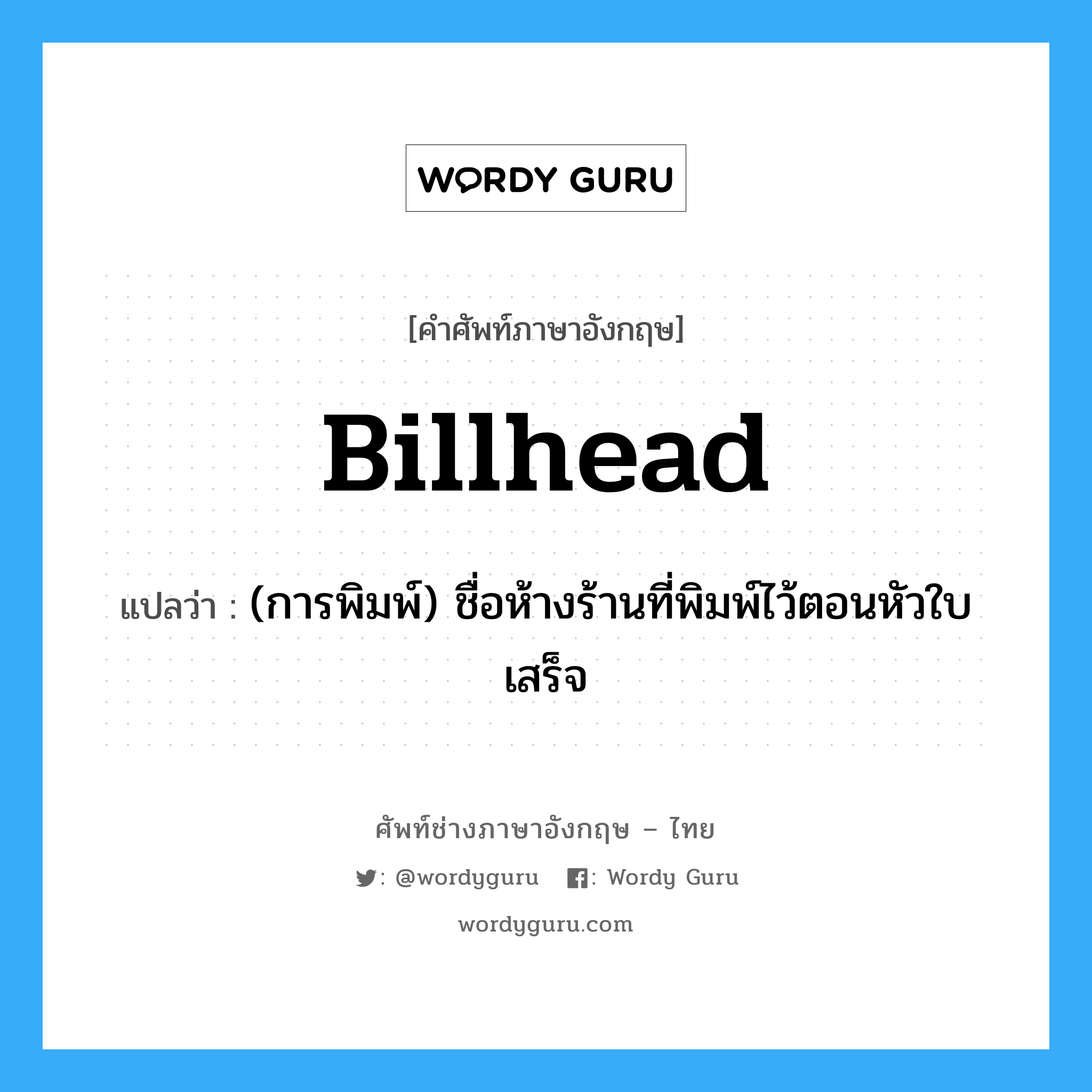 billhead แปลว่า?, คำศัพท์ช่างภาษาอังกฤษ - ไทย billhead คำศัพท์ภาษาอังกฤษ billhead แปลว่า (การพิมพ์) ชื่อห้างร้านที่พิมพ์ไว้ตอนหัวใบเสร็จ