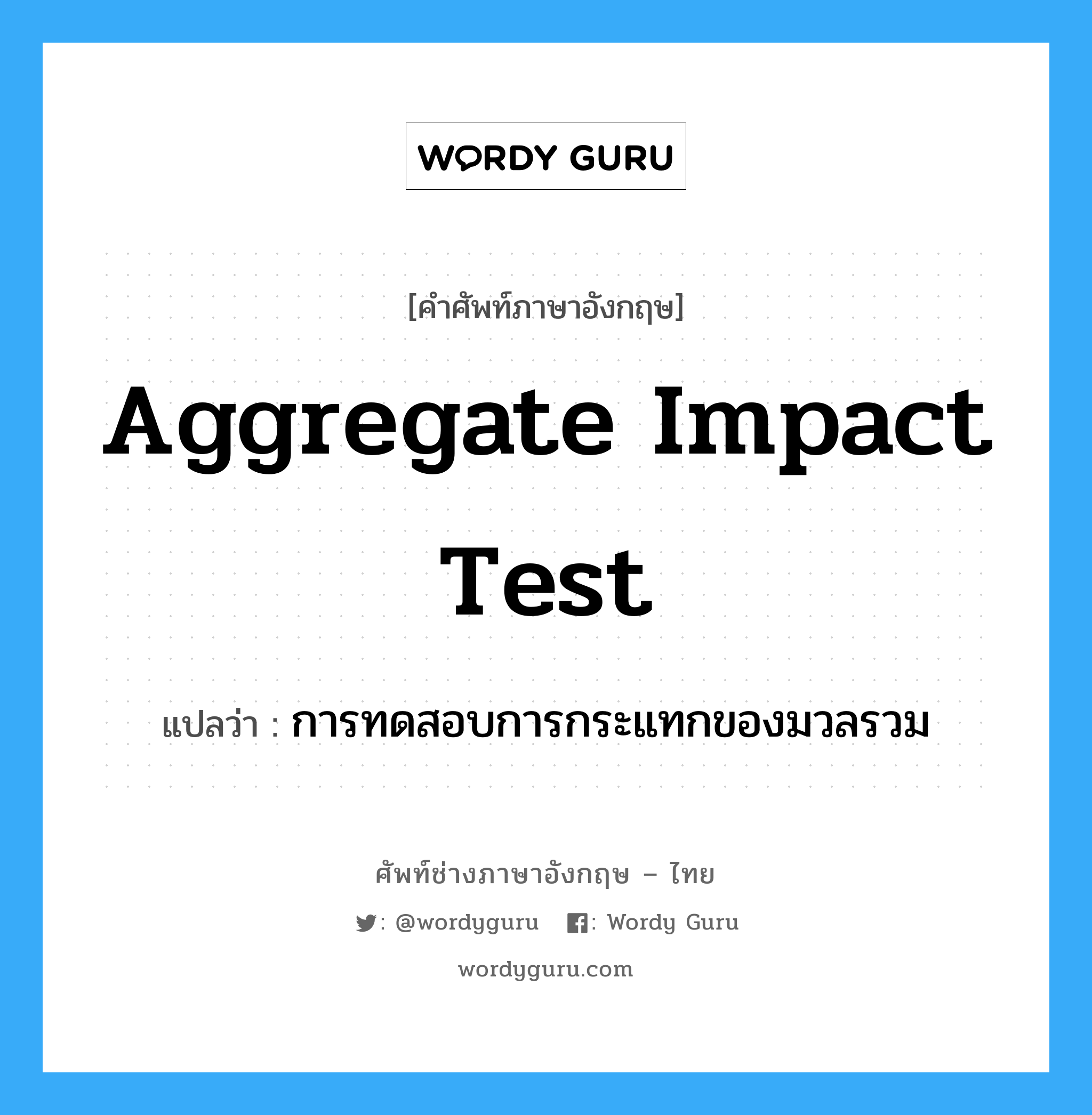 การทดสอบการกระแทกของมวลรวม ภาษาอังกฤษ?, คำศัพท์ช่างภาษาอังกฤษ - ไทย การทดสอบการกระแทกของมวลรวม คำศัพท์ภาษาอังกฤษ การทดสอบการกระแทกของมวลรวม แปลว่า aggregate impact test