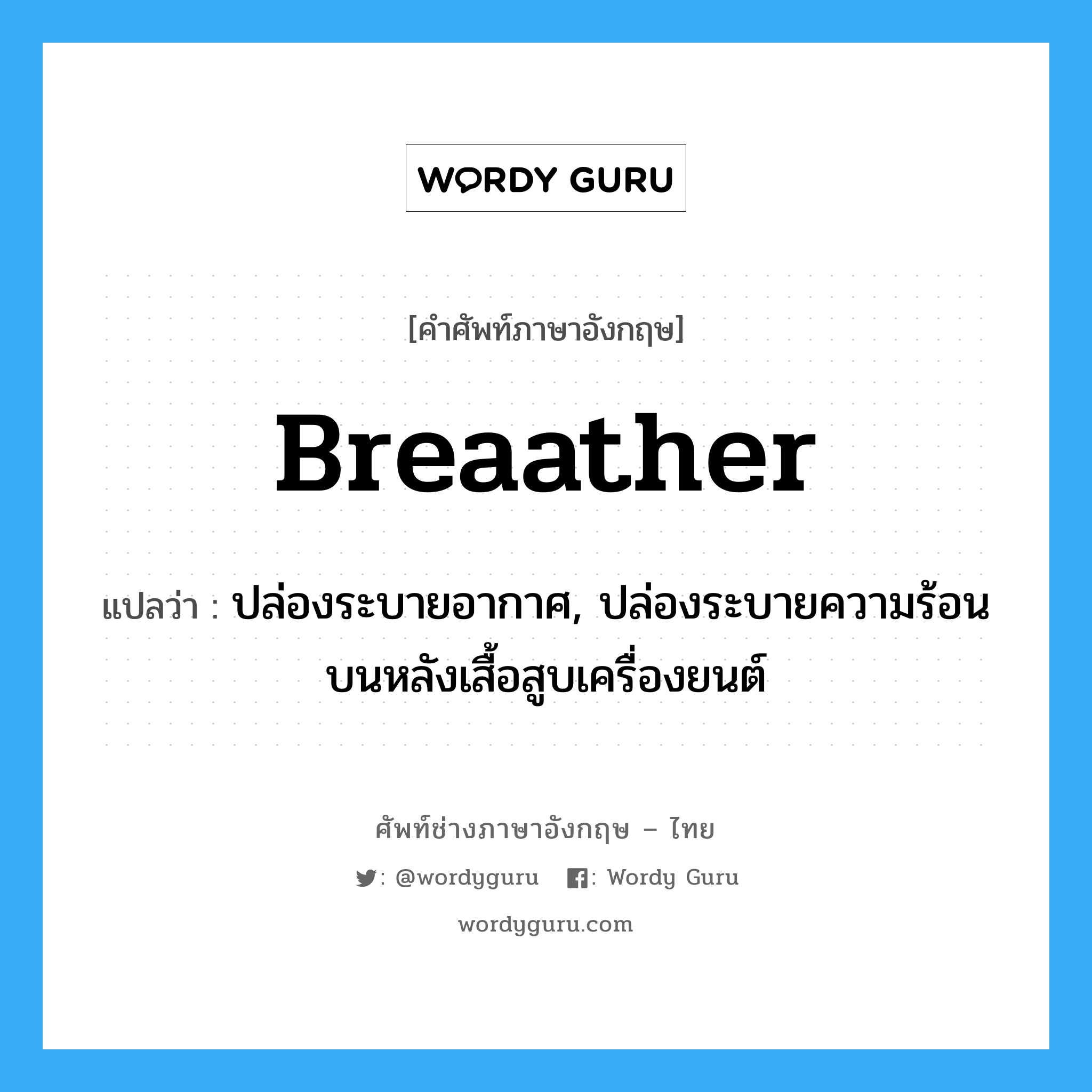 breaather แปลว่า?, คำศัพท์ช่างภาษาอังกฤษ - ไทย breaather คำศัพท์ภาษาอังกฤษ breaather แปลว่า ปล่องระบายอากาศ, ปล่องระบายความร้อนบนหลังเสื้อสูบเครื่องยนต์