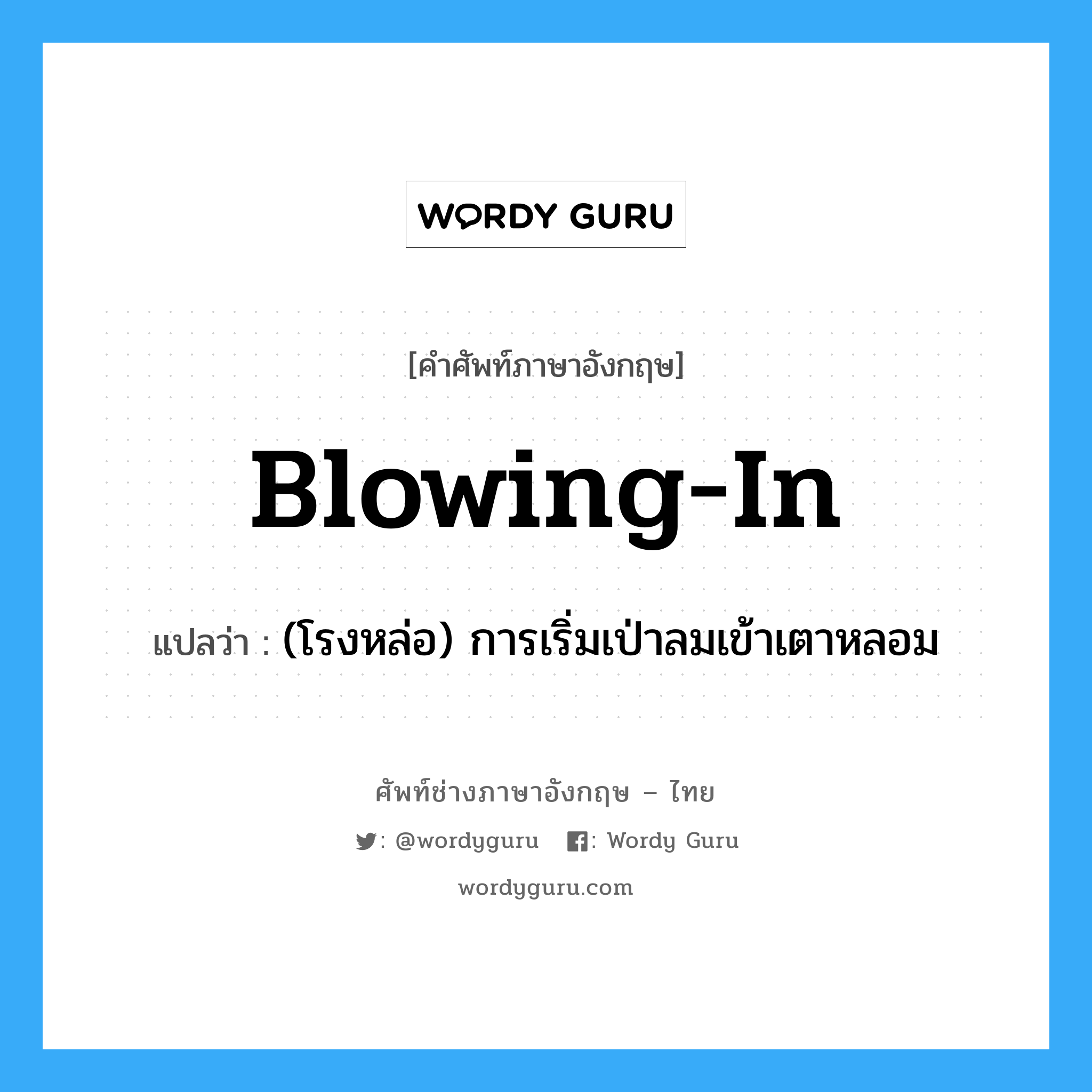 blowing-in แปลว่า?, คำศัพท์ช่างภาษาอังกฤษ - ไทย blowing-in คำศัพท์ภาษาอังกฤษ blowing-in แปลว่า (โรงหล่อ) การเริ่มเป่าลมเข้าเตาหลอม