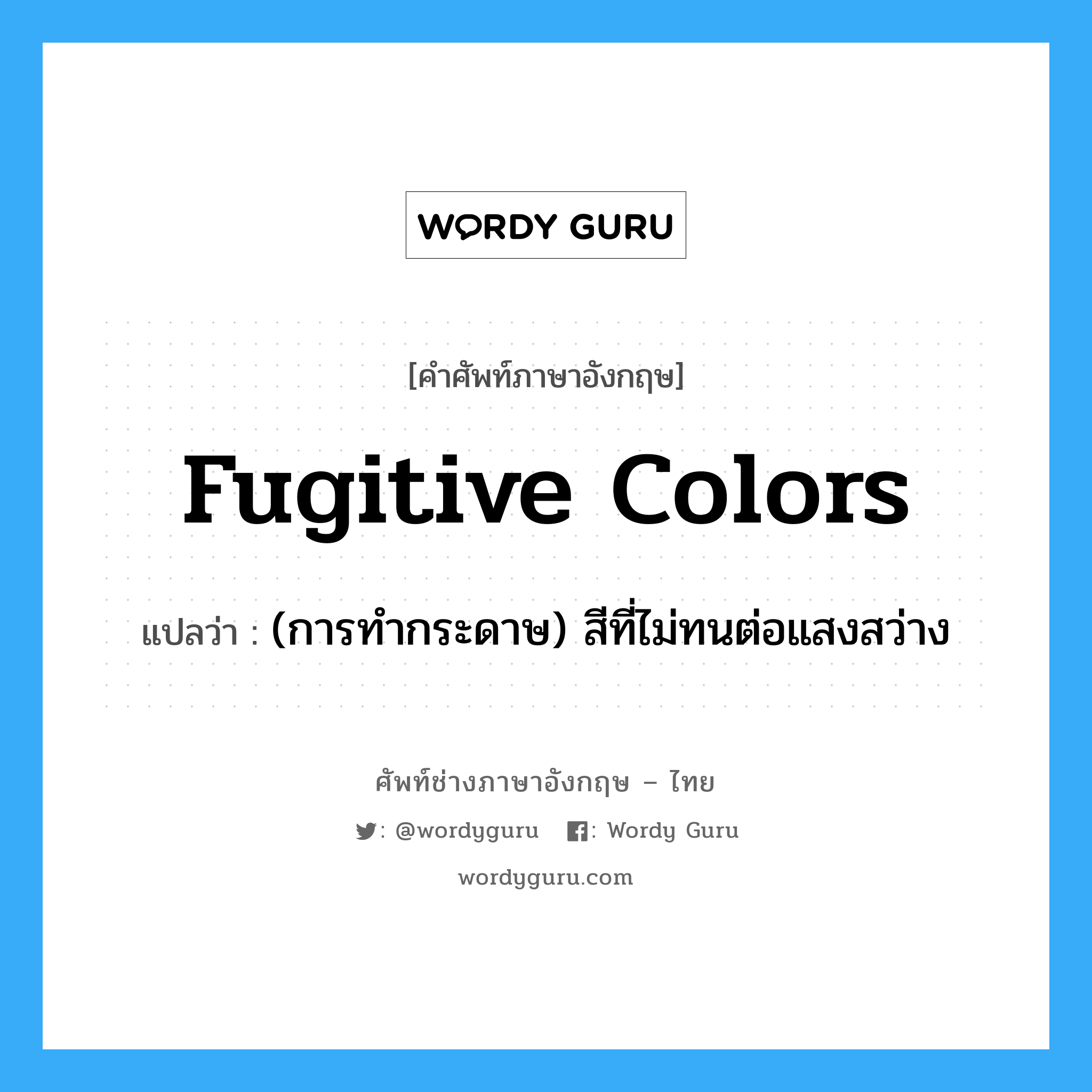 fugitive colors แปลว่า?, คำศัพท์ช่างภาษาอังกฤษ - ไทย fugitive colors คำศัพท์ภาษาอังกฤษ fugitive colors แปลว่า (การทำกระดาษ) สีที่ไม่ทนต่อแสงสว่าง