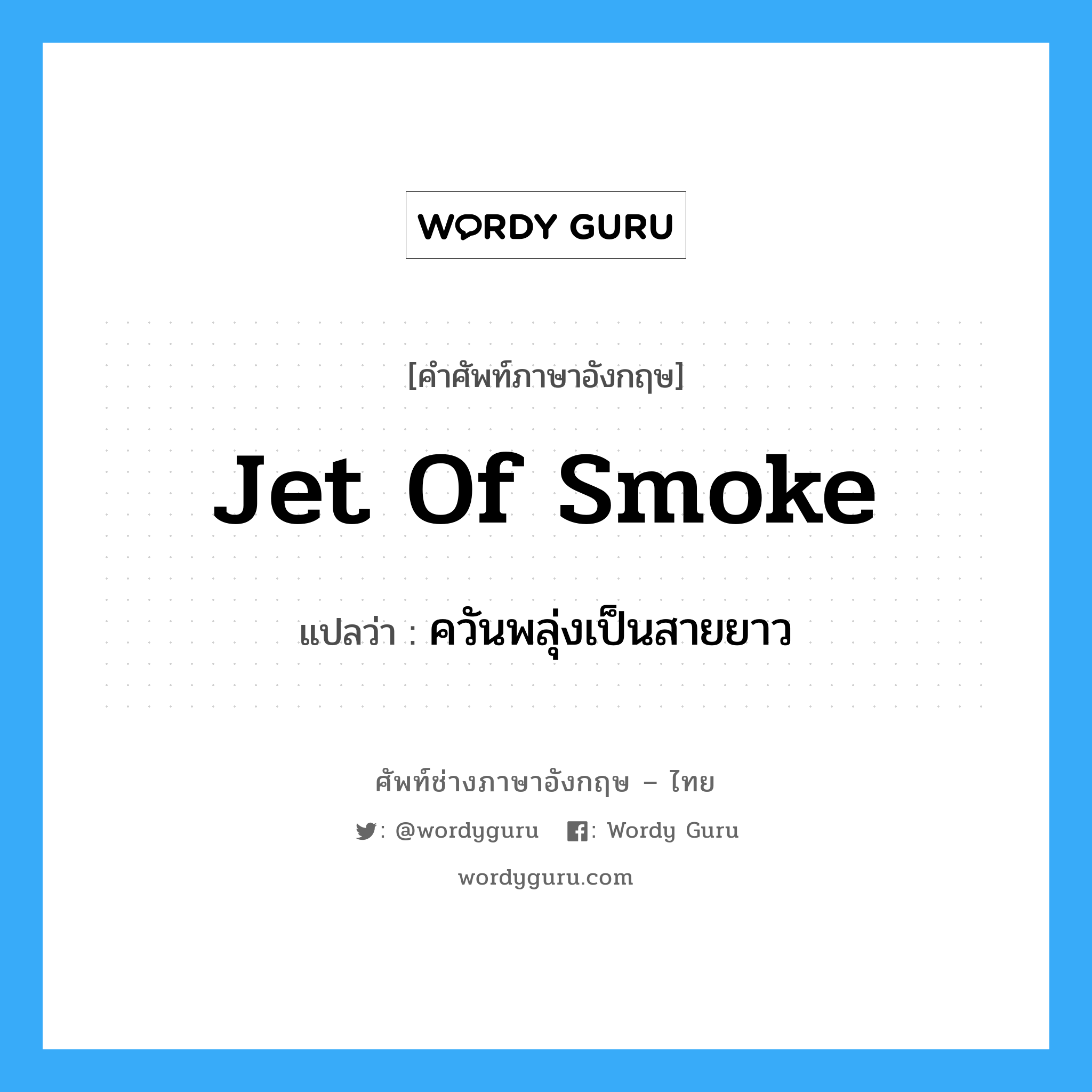 jet of smoke แปลว่า?, คำศัพท์ช่างภาษาอังกฤษ - ไทย jet of smoke คำศัพท์ภาษาอังกฤษ jet of smoke แปลว่า ควันพลุ่งเป็นสายยาว