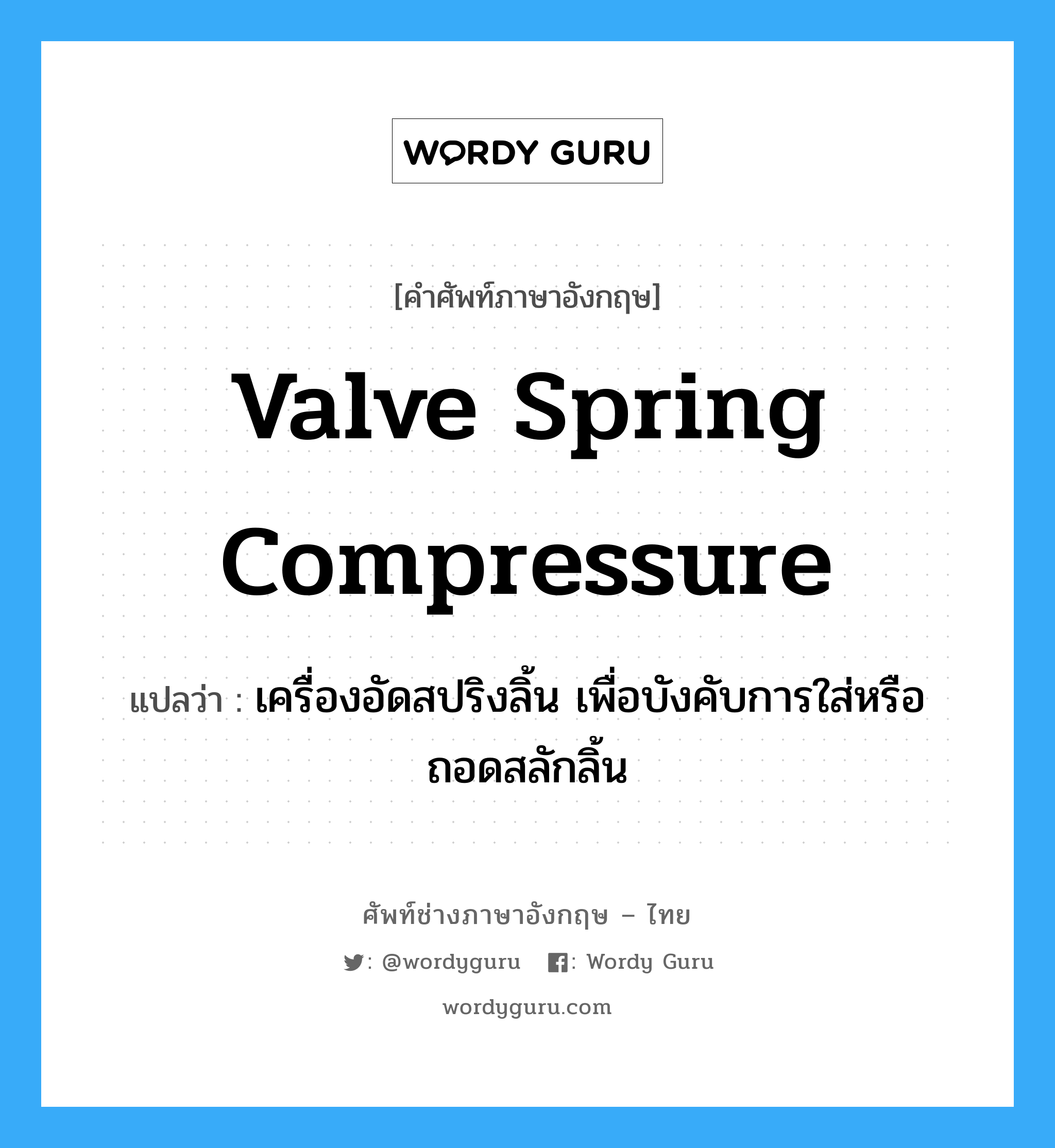 valve spring compressure แปลว่า?, คำศัพท์ช่างภาษาอังกฤษ - ไทย valve spring compressure คำศัพท์ภาษาอังกฤษ valve spring compressure แปลว่า เครื่องอัดสปริงลิ้น เพื่อบังคับการใส่หรือถอดสลักลิ้น