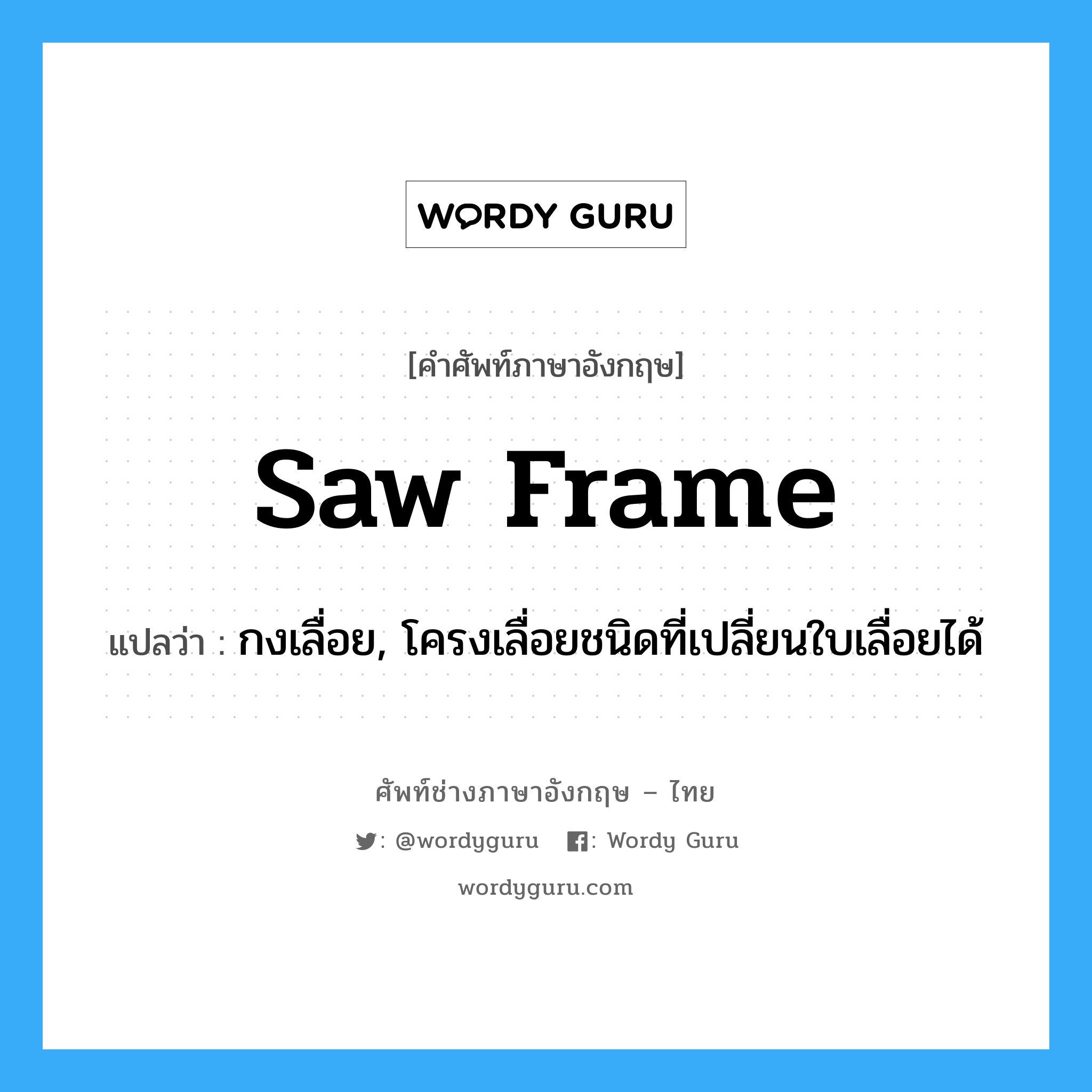 saw-frame แปลว่า?, คำศัพท์ช่างภาษาอังกฤษ - ไทย saw frame คำศัพท์ภาษาอังกฤษ saw frame แปลว่า กงเลื่อย, โครงเลื่อยชนิดที่เปลี่ยนใบเลื่อยได้