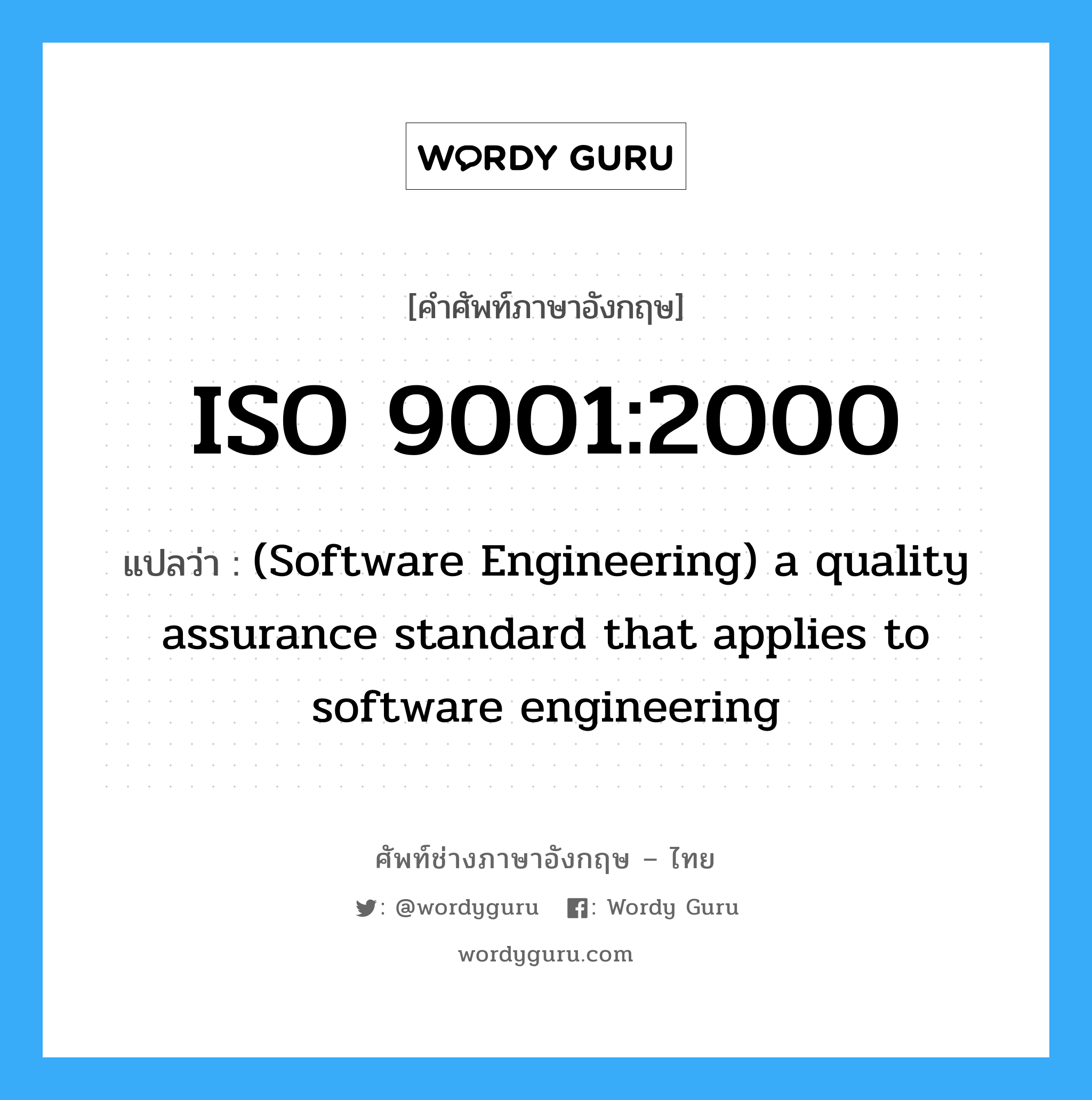 ISO 9001:2000 แปลว่า?, คำศัพท์ช่างภาษาอังกฤษ - ไทย ISO 9001:2000 คำศัพท์ภาษาอังกฤษ ISO 9001:2000 แปลว่า (Software Engineering) a quality assurance standard that applies to software engineering
