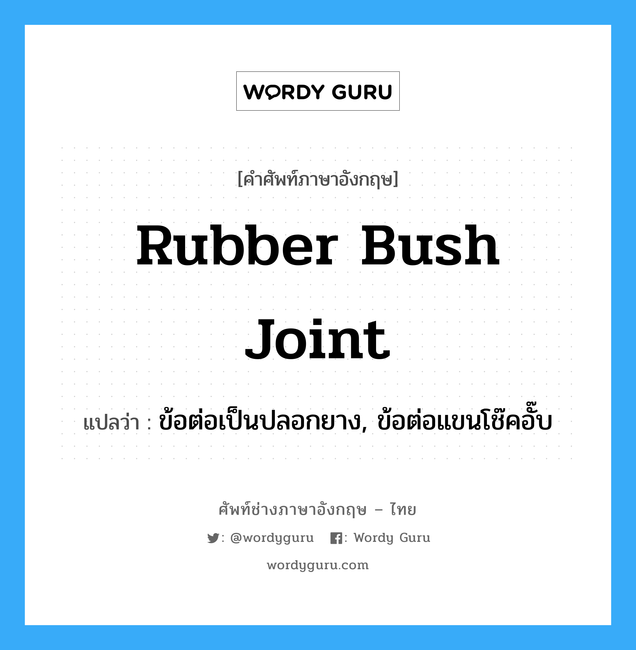 rubber bush joint แปลว่า?, คำศัพท์ช่างภาษาอังกฤษ - ไทย rubber bush joint คำศัพท์ภาษาอังกฤษ rubber bush joint แปลว่า ข้อต่อเป็นปลอกยาง, ข้อต่อแขนโช๊คอั๊บ