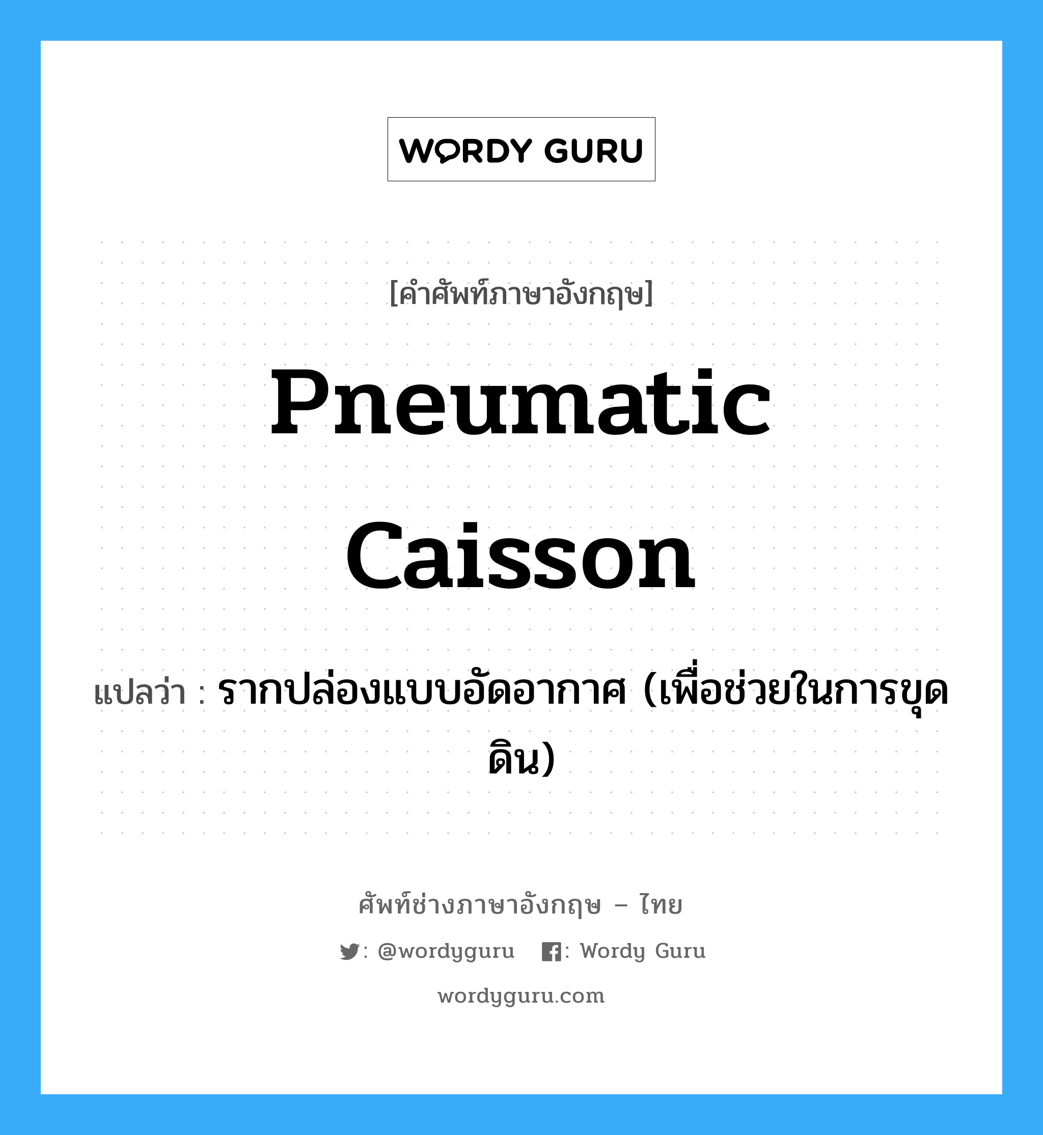 pneumatic caisson แปลว่า?, คำศัพท์ช่างภาษาอังกฤษ - ไทย pneumatic caisson คำศัพท์ภาษาอังกฤษ pneumatic caisson แปลว่า รากปล่องแบบอัดอากาศ (เพื่อช่วยในการขุดดิน)