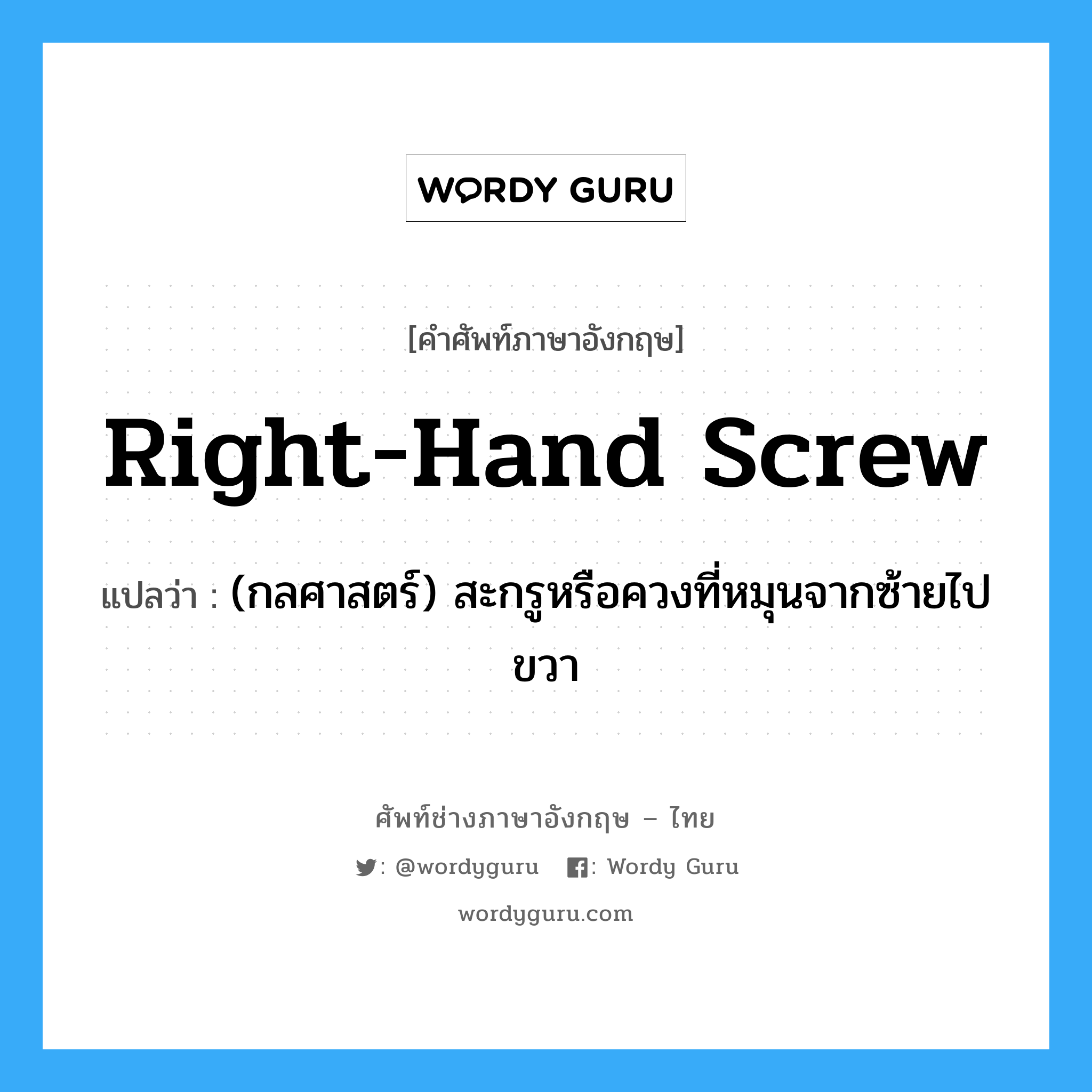 right-hand screw แปลว่า?, คำศัพท์ช่างภาษาอังกฤษ - ไทย right-hand screw คำศัพท์ภาษาอังกฤษ right-hand screw แปลว่า (กลศาสตร์) สะกรูหรือควงที่หมุนจากซ้ายไปขวา