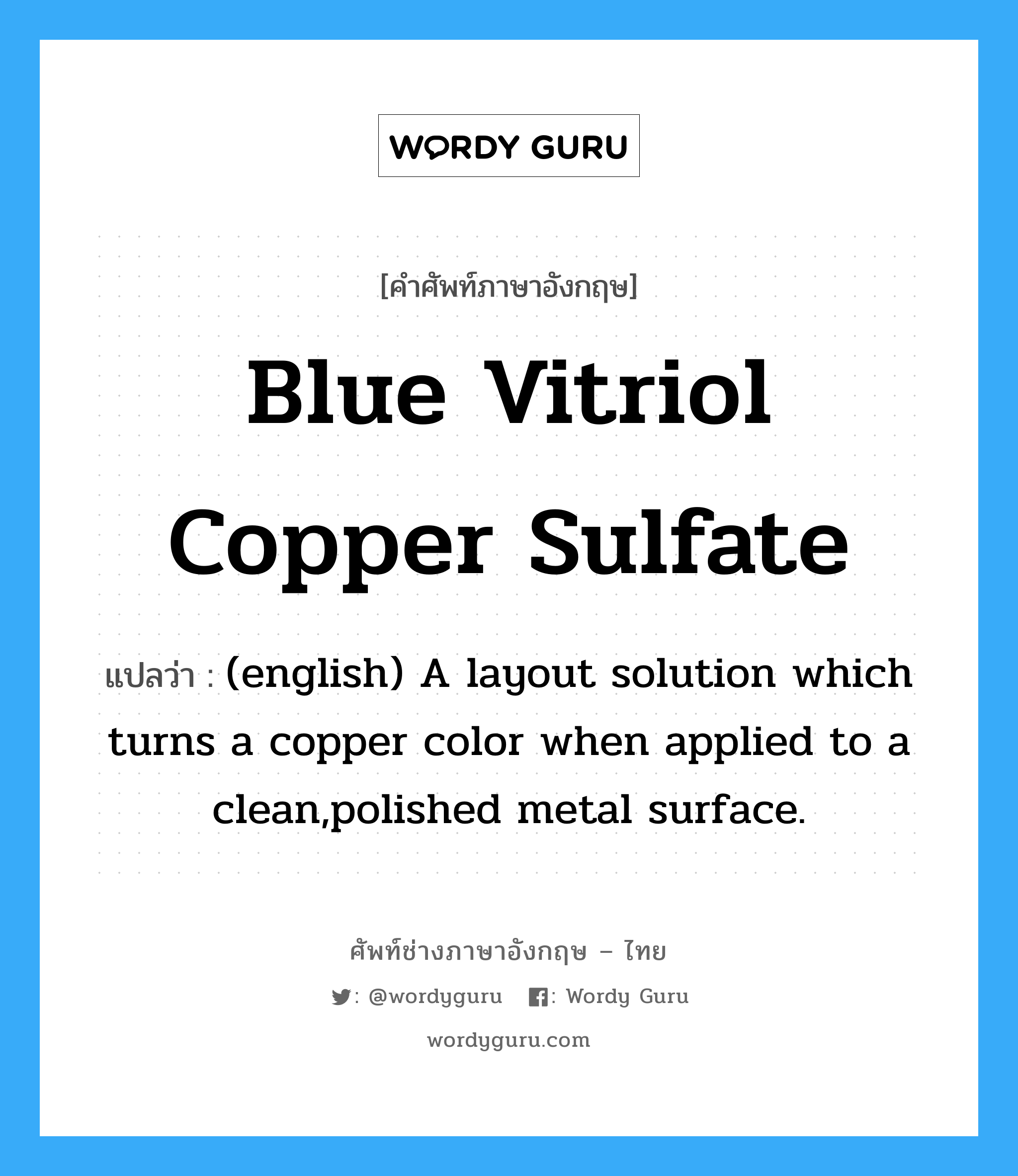Blue Vitriol Copper sulfate แปลว่า?, คำศัพท์ช่างภาษาอังกฤษ - ไทย Blue Vitriol Copper sulfate คำศัพท์ภาษาอังกฤษ Blue Vitriol Copper sulfate แปลว่า (english) A layout solution which turns a copper color when applied to a clean,polished metal surface.