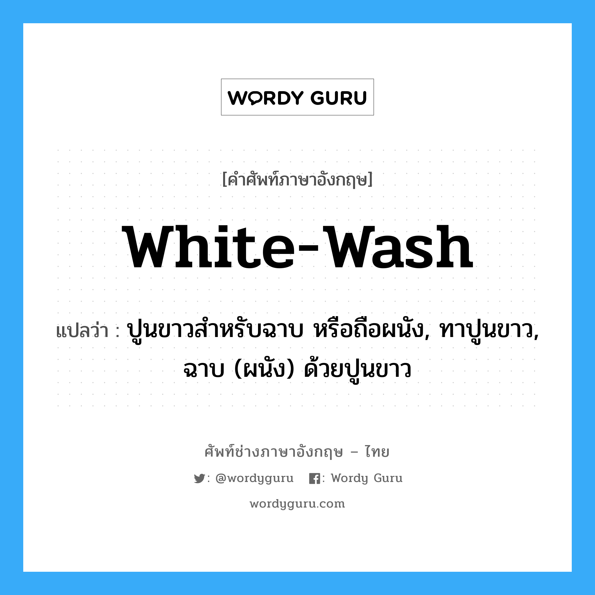 white-wash แปลว่า?, คำศัพท์ช่างภาษาอังกฤษ - ไทย white-wash คำศัพท์ภาษาอังกฤษ white-wash แปลว่า ปูนขาวสำหรับฉาบ หรือถือผนัง, ทาปูนขาว, ฉาบ (ผนัง) ด้วยปูนขาว