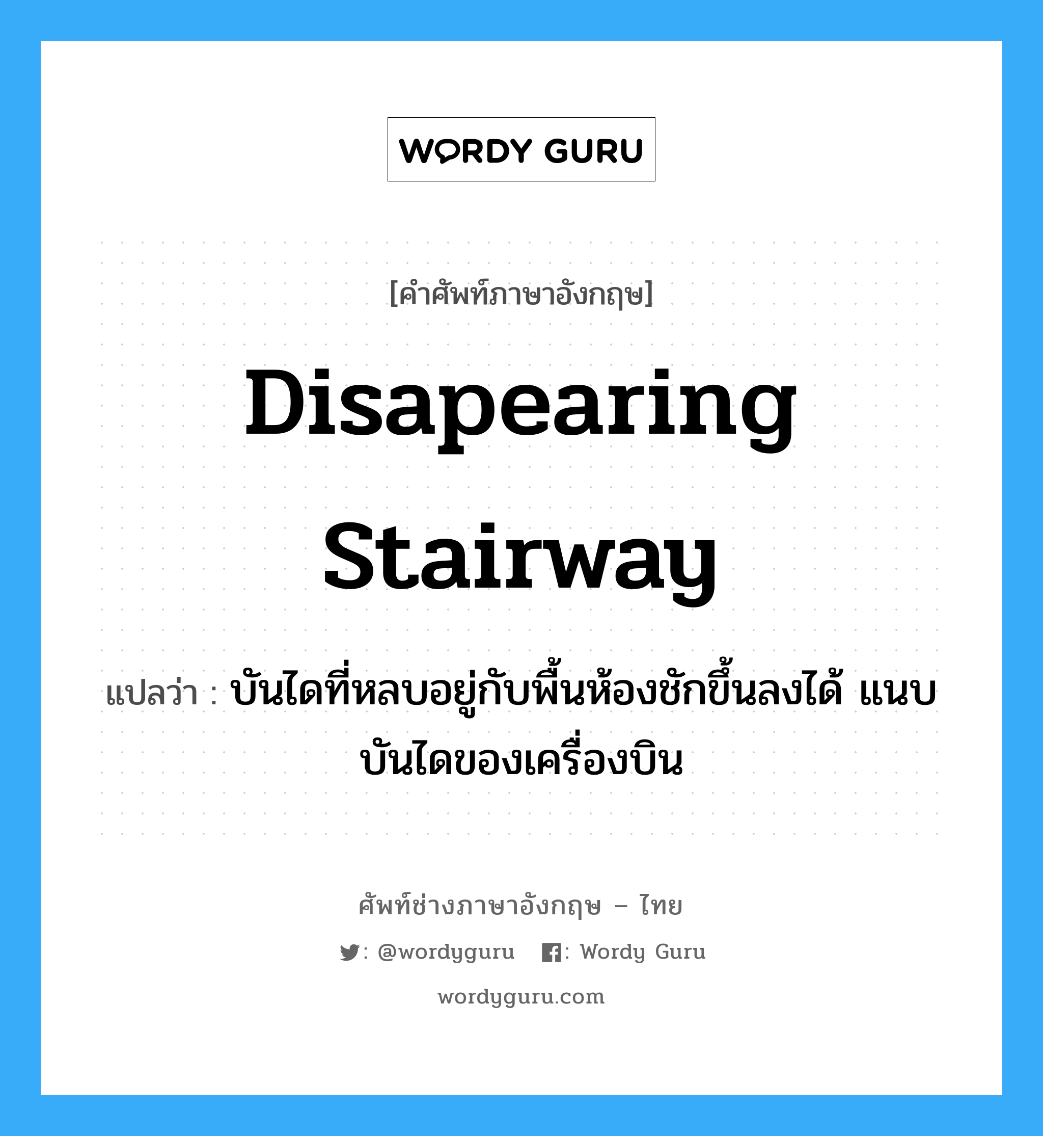 disapearing stairway แปลว่า?, คำศัพท์ช่างภาษาอังกฤษ - ไทย disapearing stairway คำศัพท์ภาษาอังกฤษ disapearing stairway แปลว่า บันไดที่หลบอยู่กับพื้นห้องชักขึ้นลงได้ แนบบันไดของเครื่องบิน