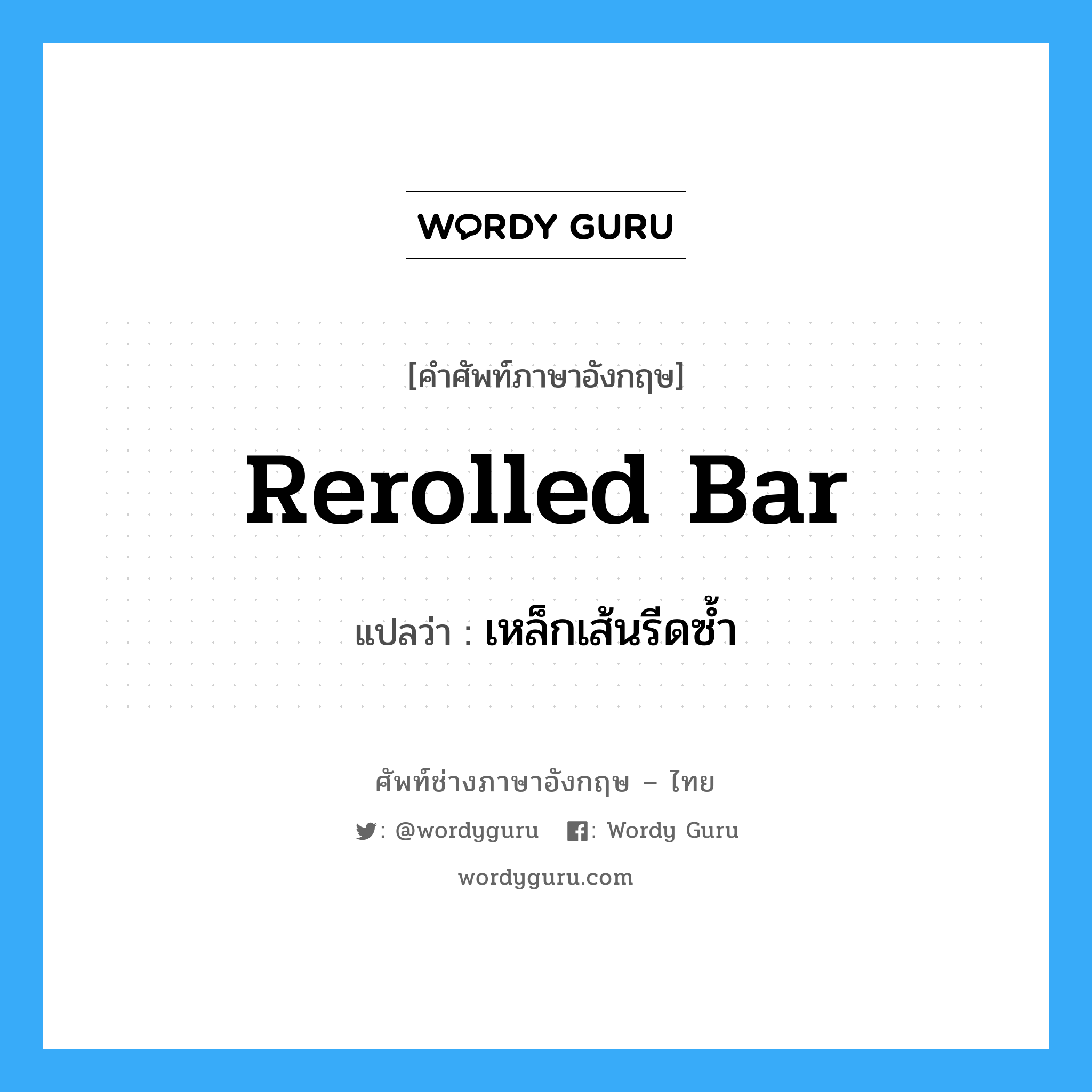 rerolled bar แปลว่า?, คำศัพท์ช่างภาษาอังกฤษ - ไทย rerolled bar คำศัพท์ภาษาอังกฤษ rerolled bar แปลว่า เหล็กเส้นรีดซ้ำ