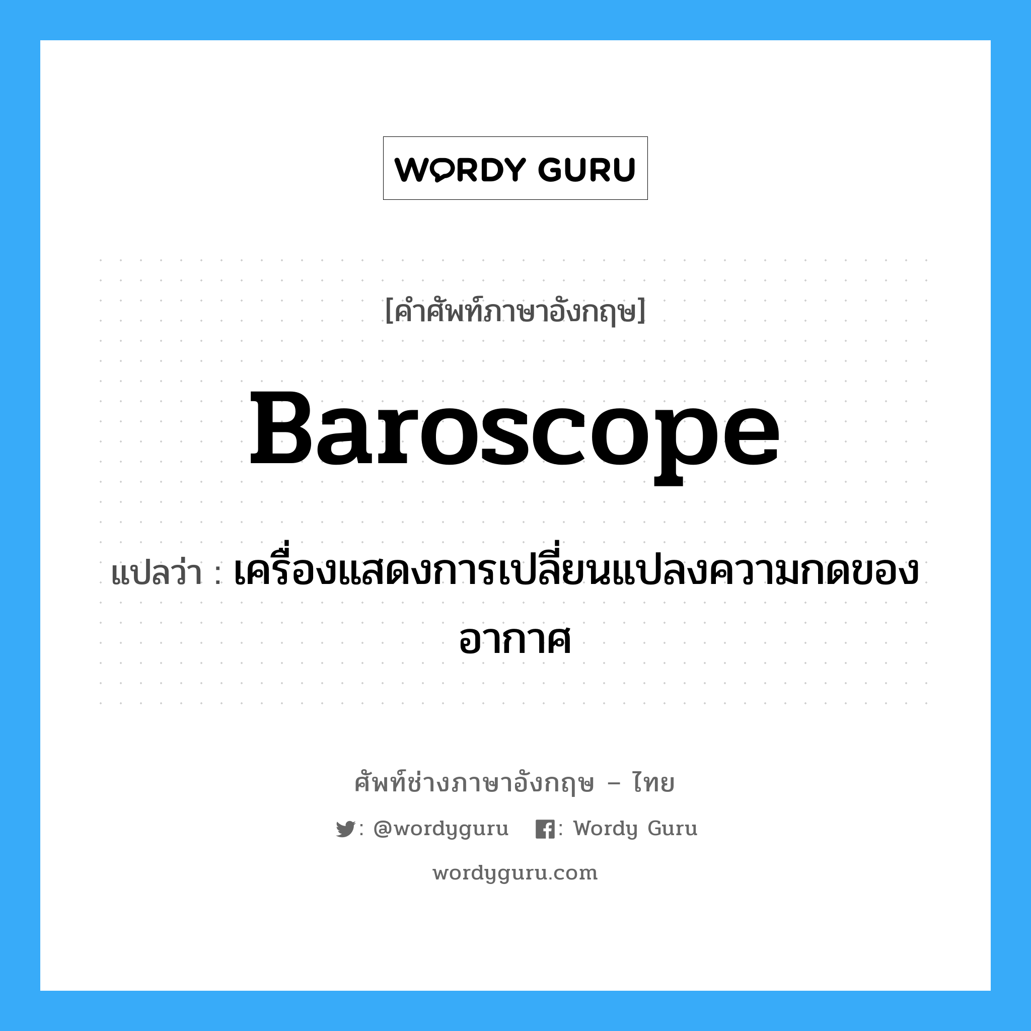 baroscope แปลว่า?, คำศัพท์ช่างภาษาอังกฤษ - ไทย baroscope คำศัพท์ภาษาอังกฤษ baroscope แปลว่า เครื่องแสดงการเปลี่ยนแปลงความกดของอากาศ