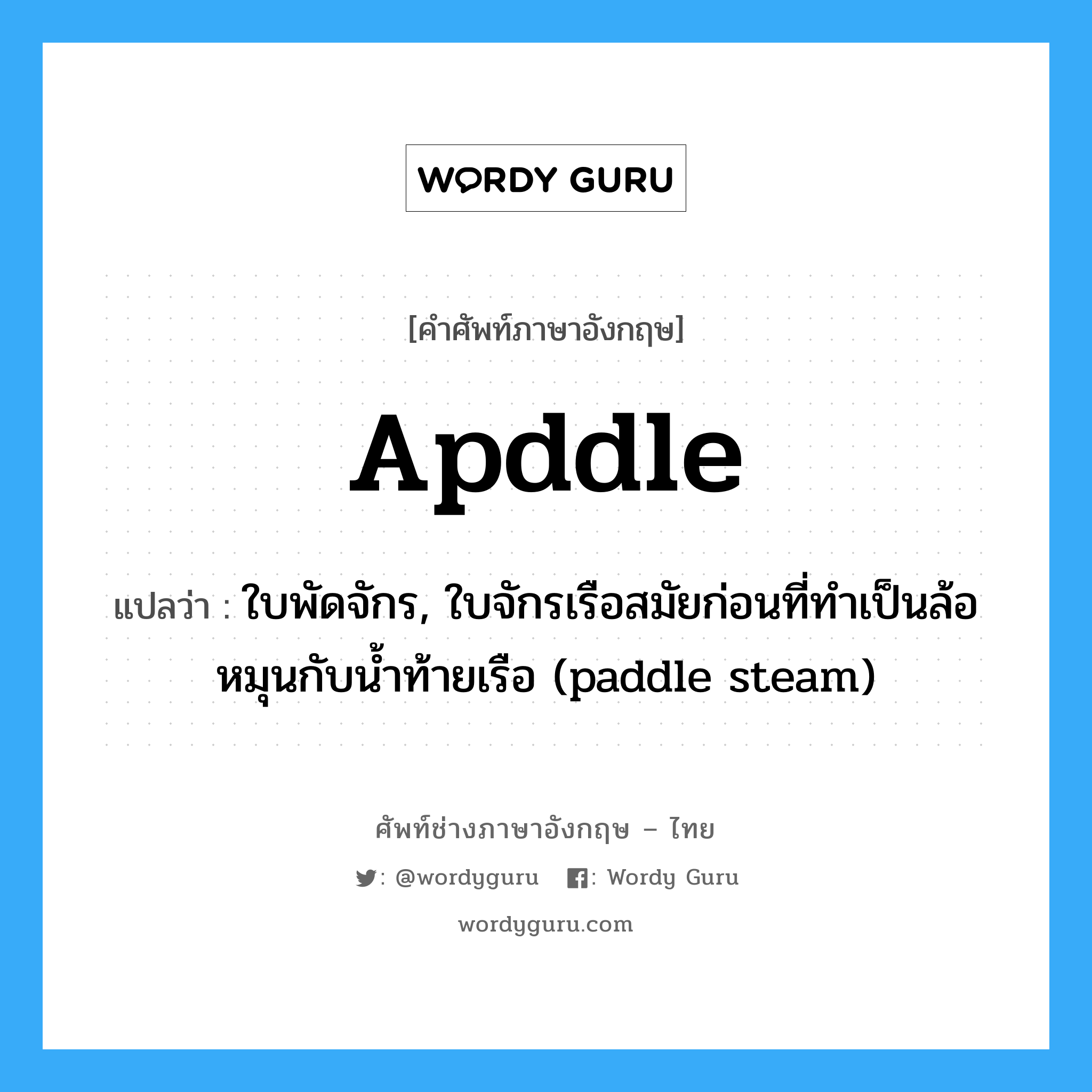 apddle แปลว่า?, คำศัพท์ช่างภาษาอังกฤษ - ไทย apddle คำศัพท์ภาษาอังกฤษ apddle แปลว่า ใบพัดจักร, ใบจักรเรือสมัยก่อนที่ทำเป็นล้อหมุนกับน้ำท้ายเรือ (paddle steam)