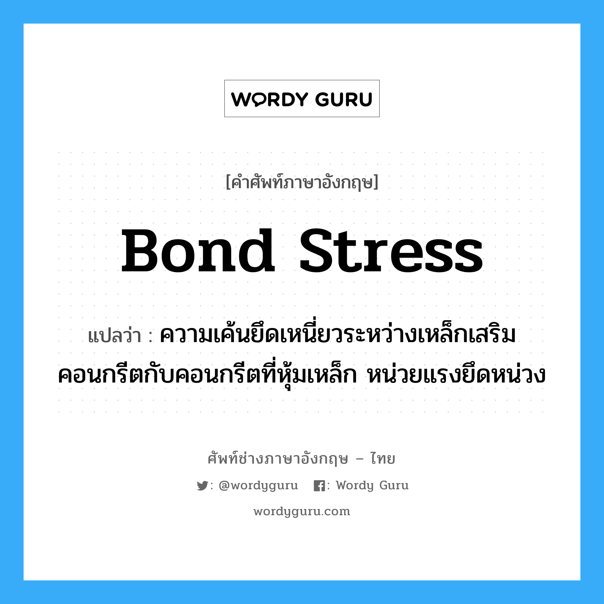 bond stress แปลว่า?, คำศัพท์ช่างภาษาอังกฤษ - ไทย bond stress คำศัพท์ภาษาอังกฤษ bond stress แปลว่า ความเค้นยึดเหนี่ยวระหว่างเหล็กเสริมคอนกรีตกับคอนกรีตที่หุ้มเหล็ก หน่วยแรงยึดหน่วง