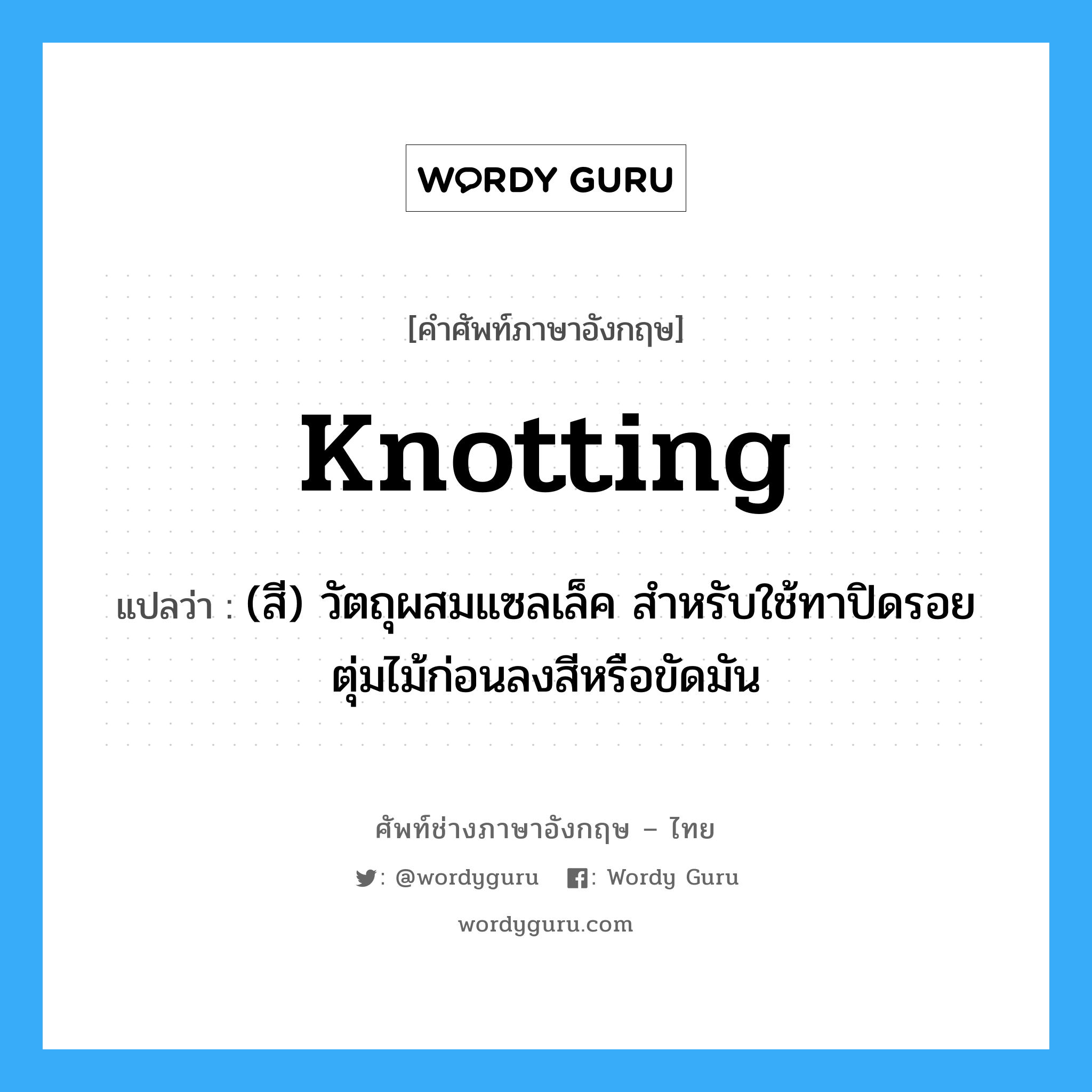 knotting แปลว่า?, คำศัพท์ช่างภาษาอังกฤษ - ไทย knotting คำศัพท์ภาษาอังกฤษ knotting แปลว่า (สี) วัตถุผสมแซลเล็ค สำหรับใช้ทาปิดรอยตุ่มไม้ก่อนลงสีหรือขัดมัน