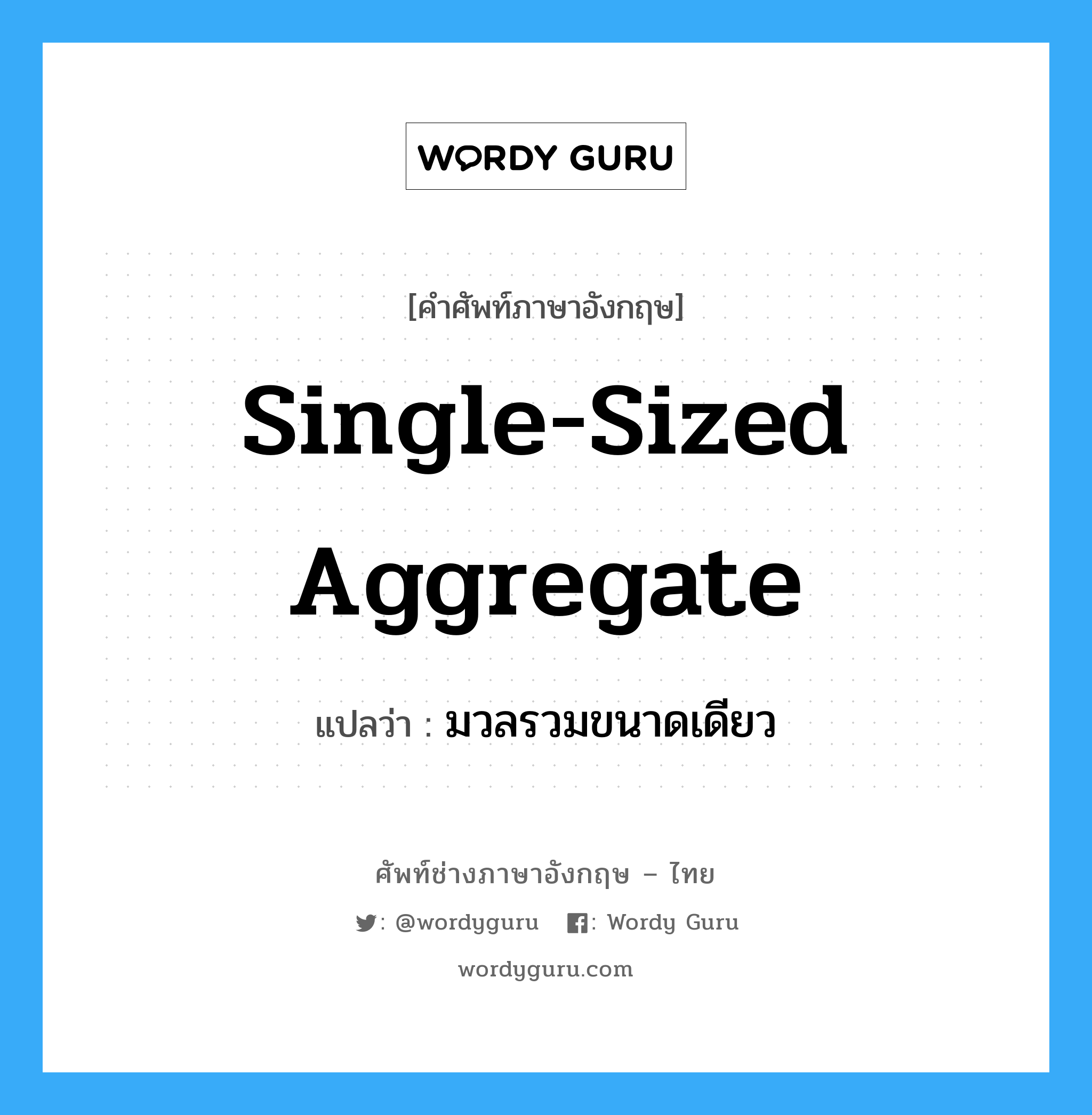 single-sized aggregate แปลว่า?, คำศัพท์ช่างภาษาอังกฤษ - ไทย single-sized aggregate คำศัพท์ภาษาอังกฤษ single-sized aggregate แปลว่า มวลรวมขนาดเดียว