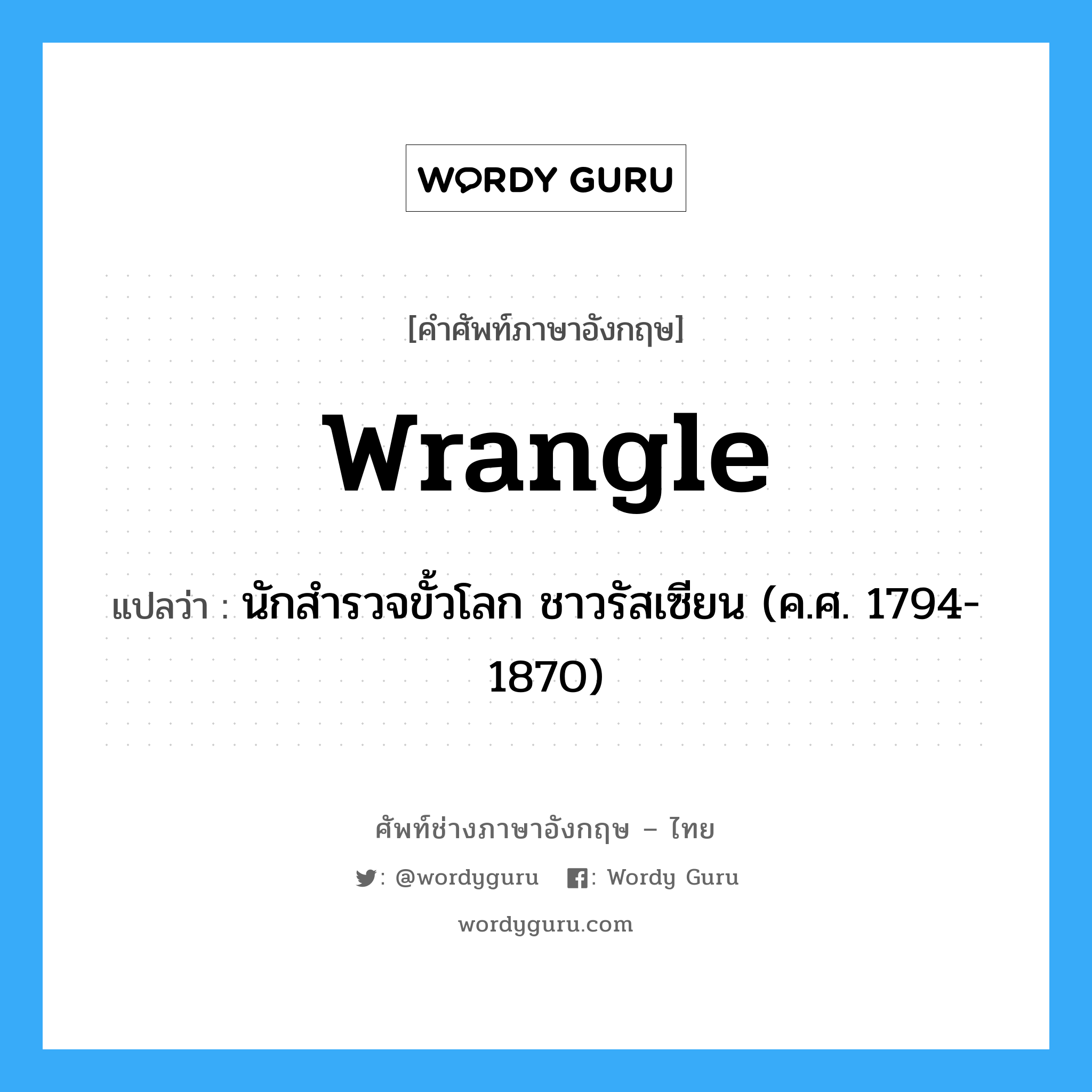 Wrangle แปลว่า?, คำศัพท์ช่างภาษาอังกฤษ - ไทย Wrangle คำศัพท์ภาษาอังกฤษ Wrangle แปลว่า นักสำรวจขั้วโลก ชาวรัสเซียน (ค.ศ. 1794-1870)