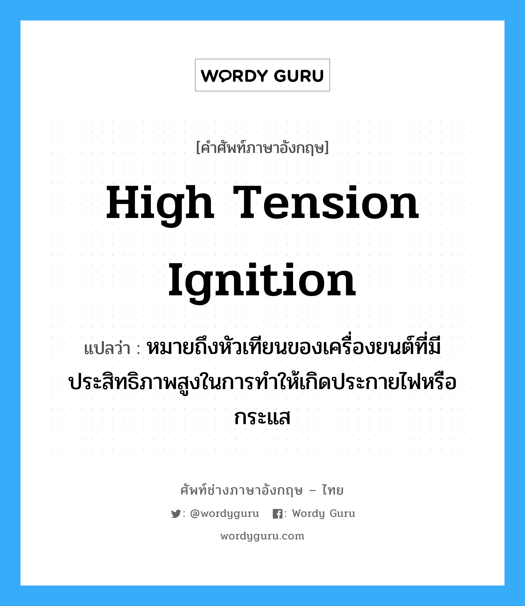 high tension ignition แปลว่า?, คำศัพท์ช่างภาษาอังกฤษ - ไทย high tension ignition คำศัพท์ภาษาอังกฤษ high tension ignition แปลว่า หมายถึงหัวเทียนของเครื่องยนต์ที่มีประสิทธิภาพสูงในการทำให้เกิดประกายไฟหรือกระแส