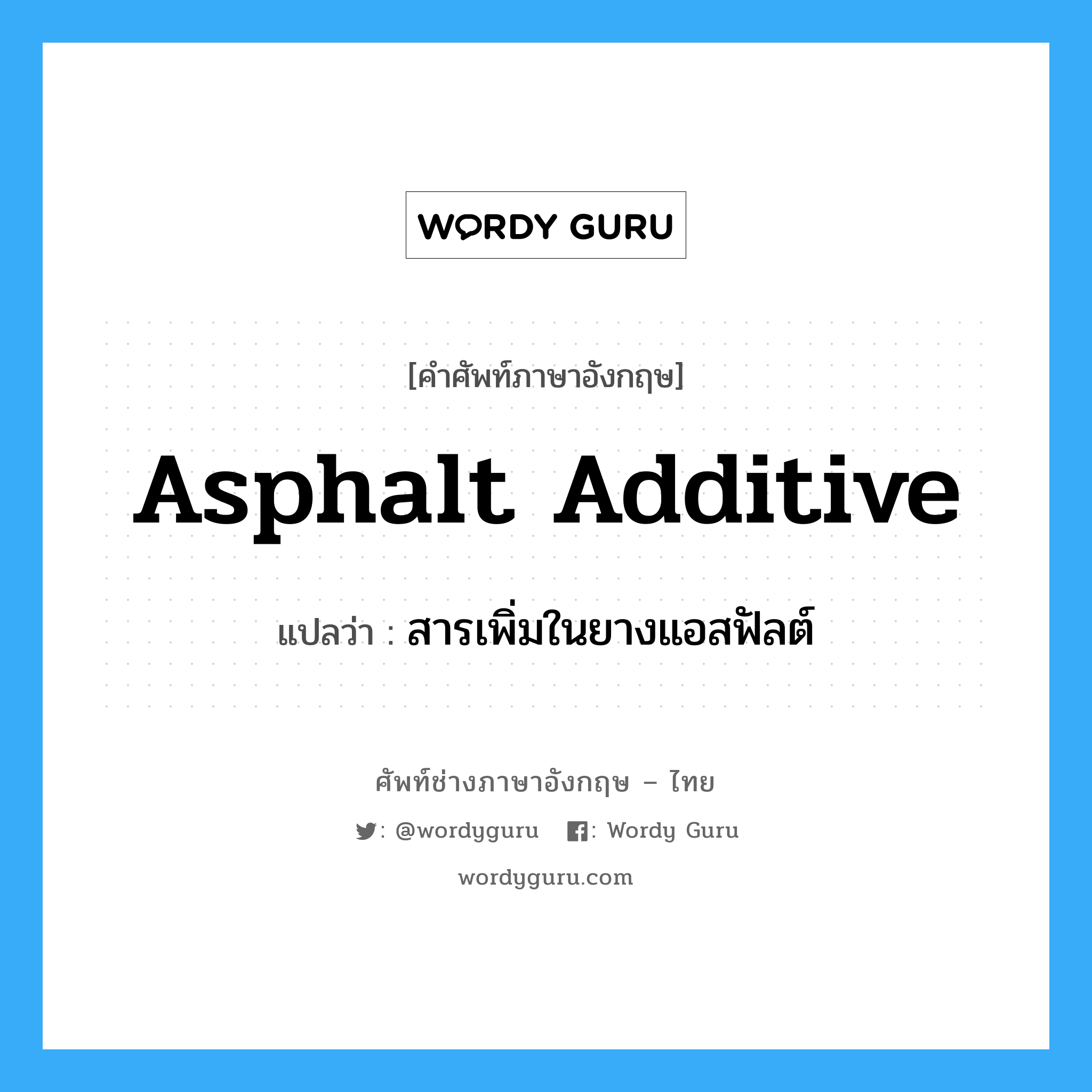 asphalt additive แปลว่า?, คำศัพท์ช่างภาษาอังกฤษ - ไทย asphalt additive คำศัพท์ภาษาอังกฤษ asphalt additive แปลว่า สารเพิ่มในยางแอสฟัลต์