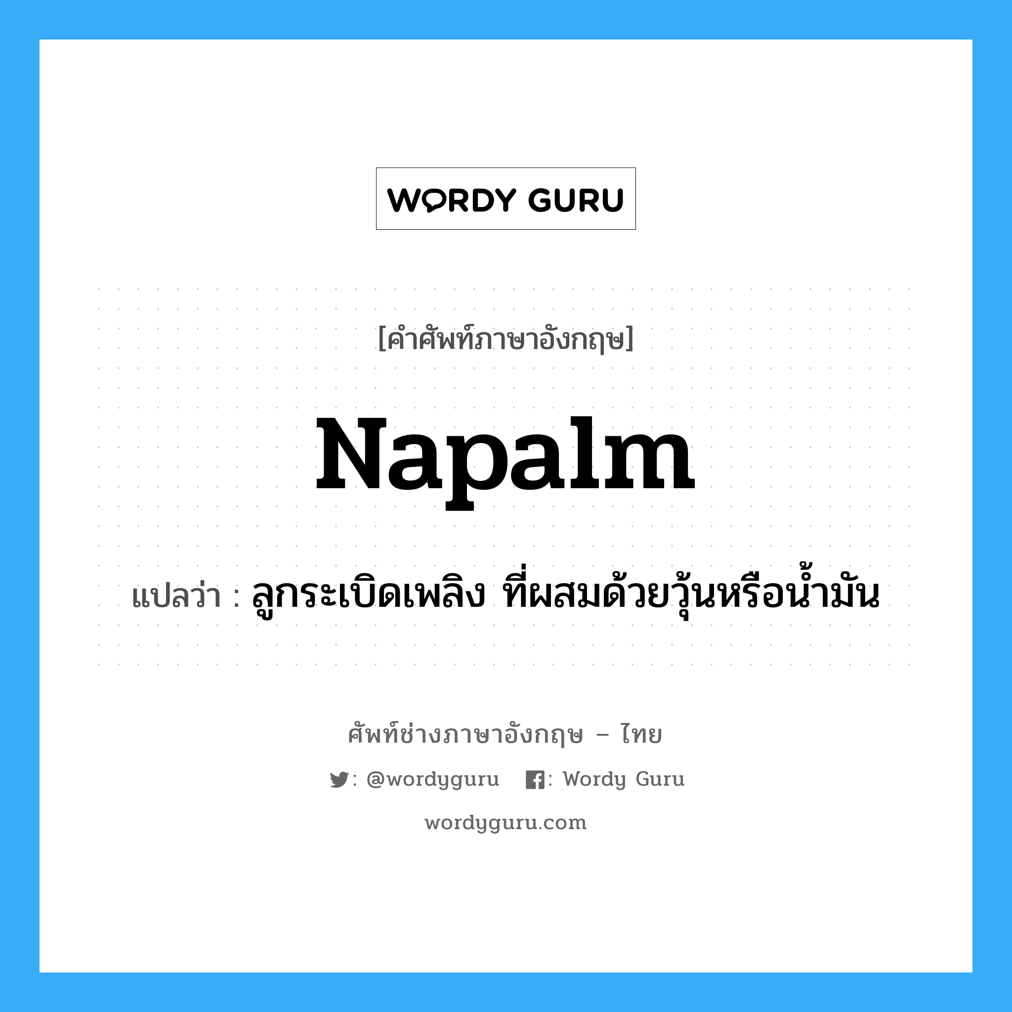 napalm แปลว่า?, คำศัพท์ช่างภาษาอังกฤษ - ไทย napalm คำศัพท์ภาษาอังกฤษ napalm แปลว่า ลูกระเบิดเพลิง ที่ผสมด้วยวุ้นหรือน้ำมัน