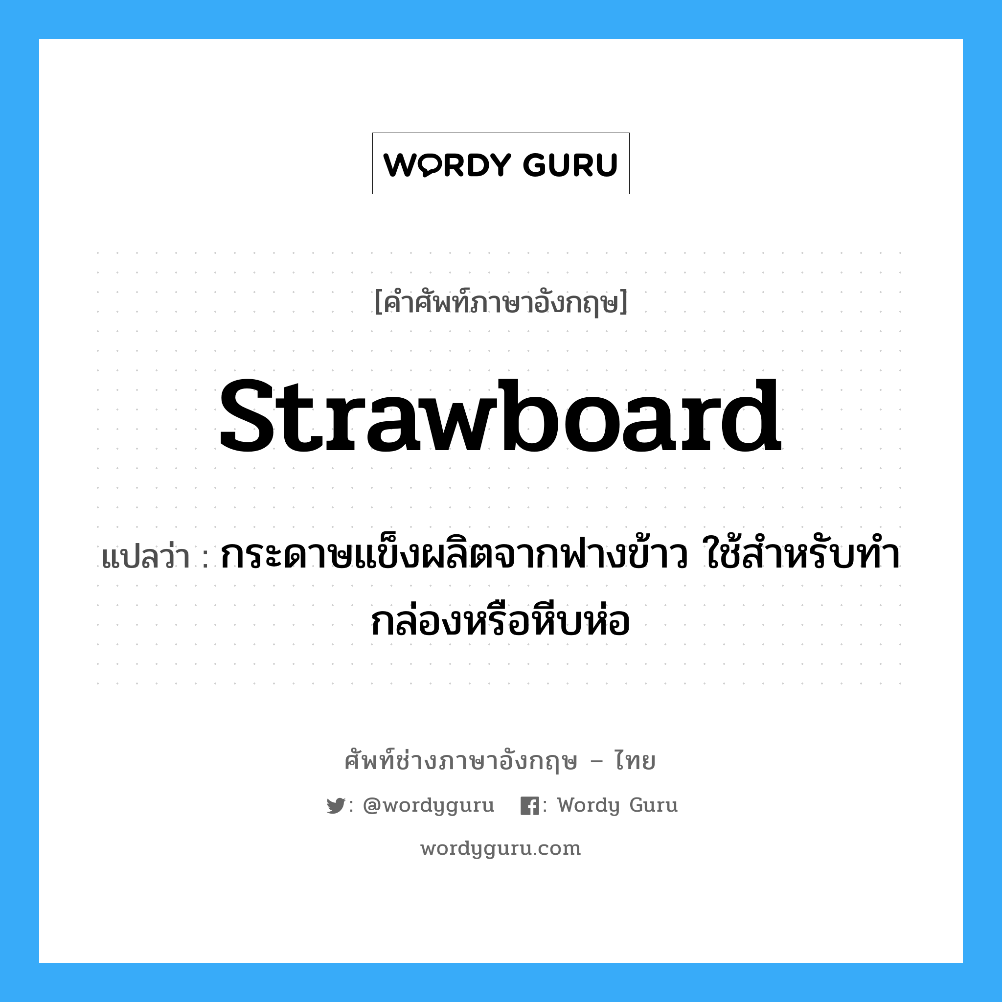 strawboard แปลว่า?, คำศัพท์ช่างภาษาอังกฤษ - ไทย strawboard คำศัพท์ภาษาอังกฤษ strawboard แปลว่า กระดาษแข็งผลิตจากฟางข้าว ใช้สำหรับทำกล่องหรือหีบห่อ