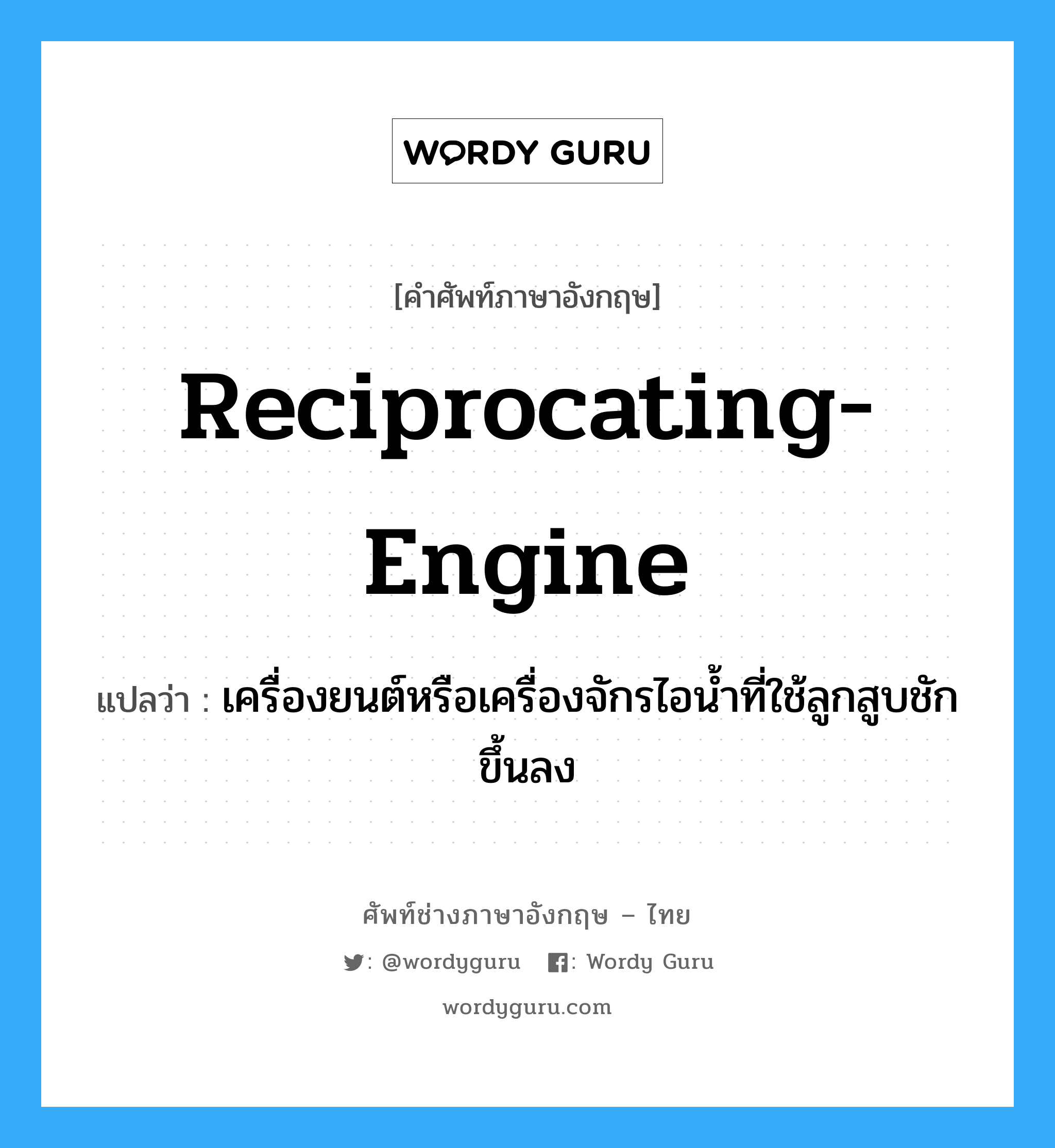 reciprocating-engine แปลว่า?, คำศัพท์ช่างภาษาอังกฤษ - ไทย reciprocating-engine คำศัพท์ภาษาอังกฤษ reciprocating-engine แปลว่า เครื่องยนต์หรือเครื่องจักรไอน้ำที่ใช้ลูกสูบชักขึ้นลง