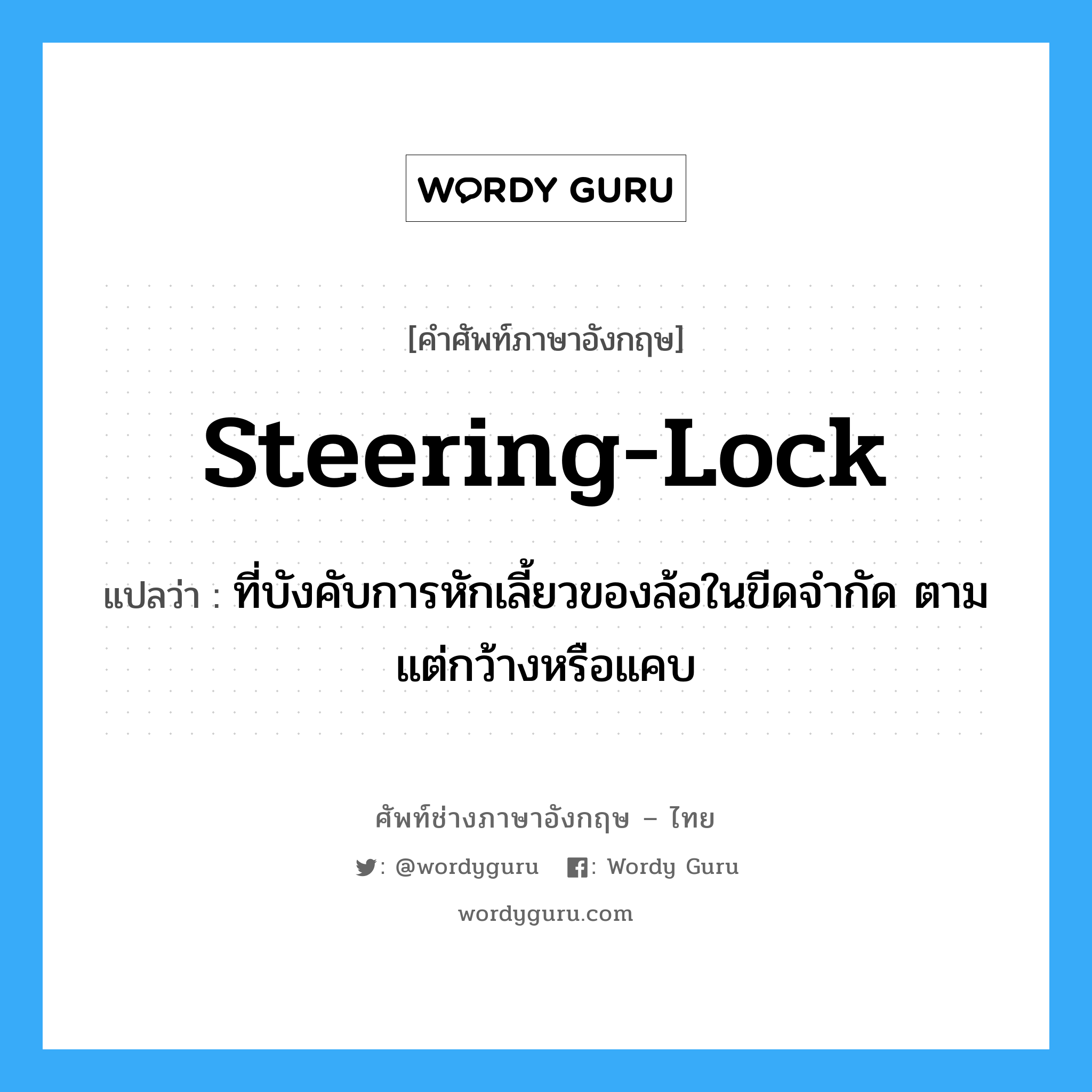 steering-lock แปลว่า?, คำศัพท์ช่างภาษาอังกฤษ - ไทย steering-lock คำศัพท์ภาษาอังกฤษ steering-lock แปลว่า ที่บังคับการหักเลี้ยวของล้อในขีดจำกัด ตามแต่กว้างหรือแคบ