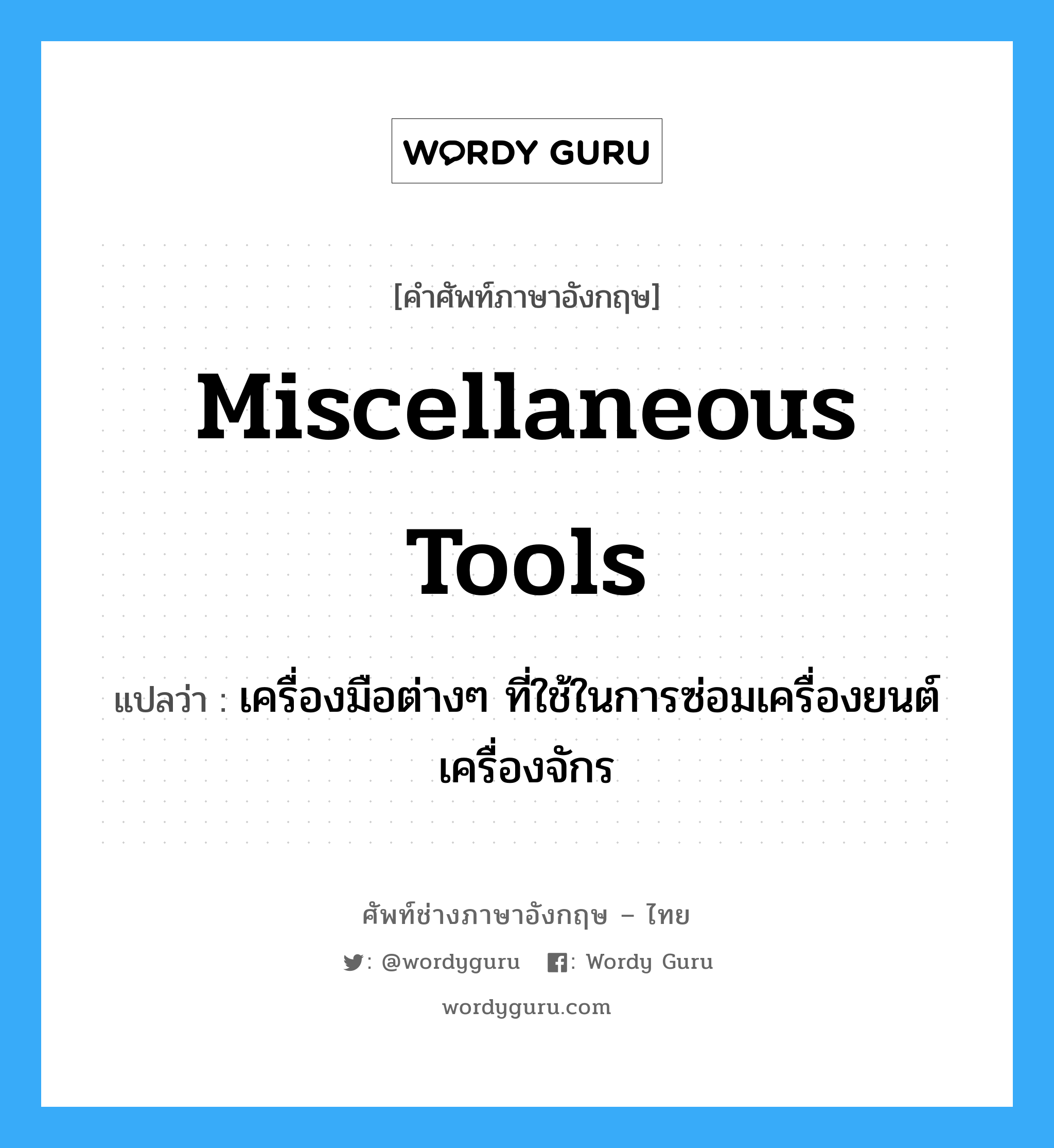 miscellaneous tools แปลว่า?, คำศัพท์ช่างภาษาอังกฤษ - ไทย miscellaneous tools คำศัพท์ภาษาอังกฤษ miscellaneous tools แปลว่า เครื่องมือต่างๆ ที่ใช้ในการซ่อมเครื่องยนต์เครื่องจักร