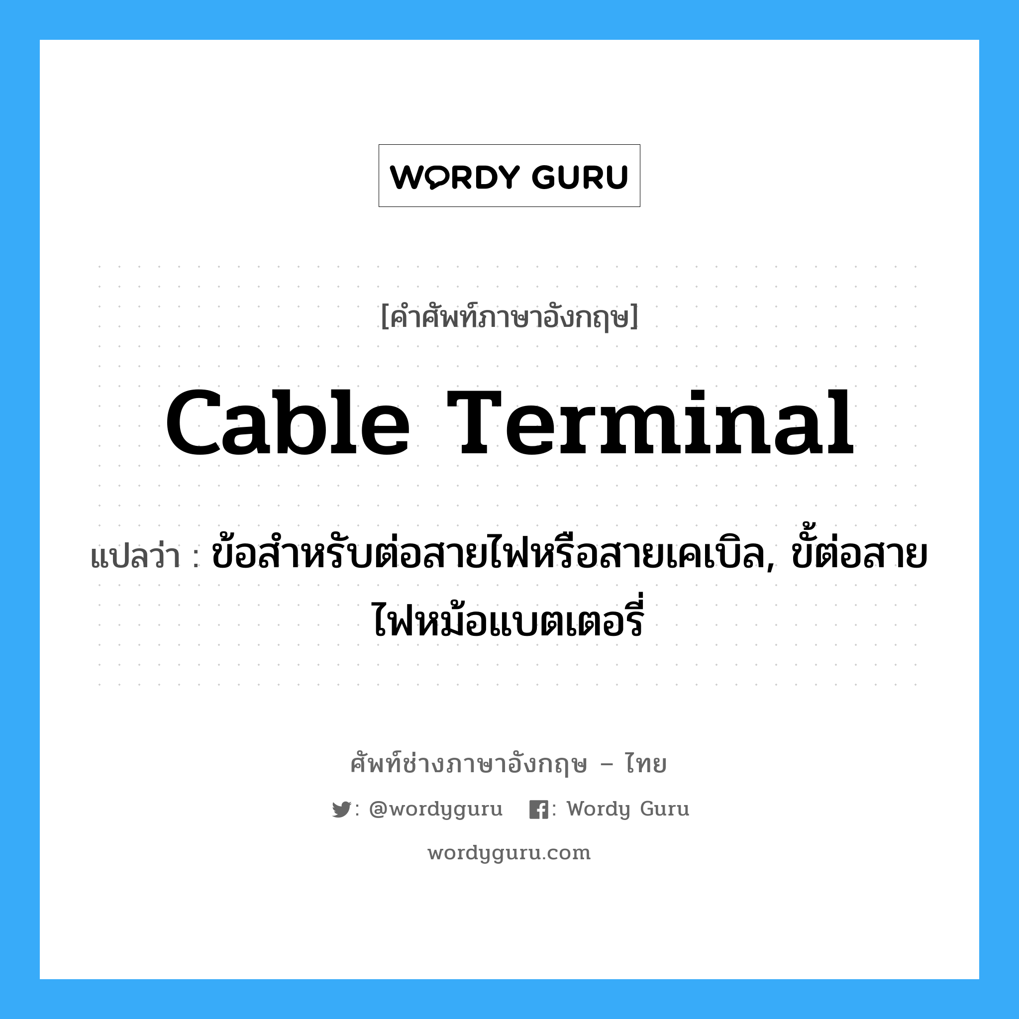 cable-terminal แปลว่า?, คำศัพท์ช่างภาษาอังกฤษ - ไทย cable terminal คำศัพท์ภาษาอังกฤษ cable terminal แปลว่า ข้อสำหรับต่อสายไฟหรือสายเคเบิล, ขั้ต่อสายไฟหม้อแบตเตอรี่