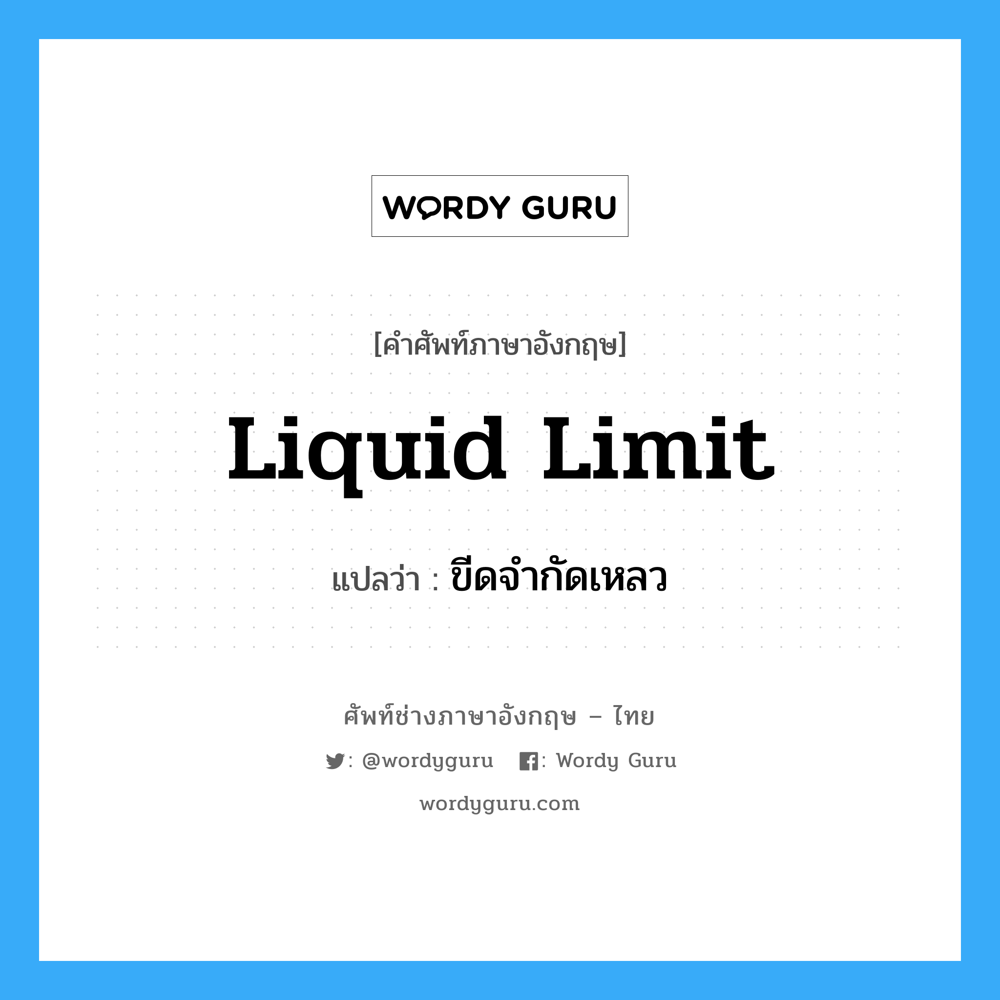 liquid limit แปลว่า?, คำศัพท์ช่างภาษาอังกฤษ - ไทย liquid limit คำศัพท์ภาษาอังกฤษ liquid limit แปลว่า ขีดจำกัดเหลว