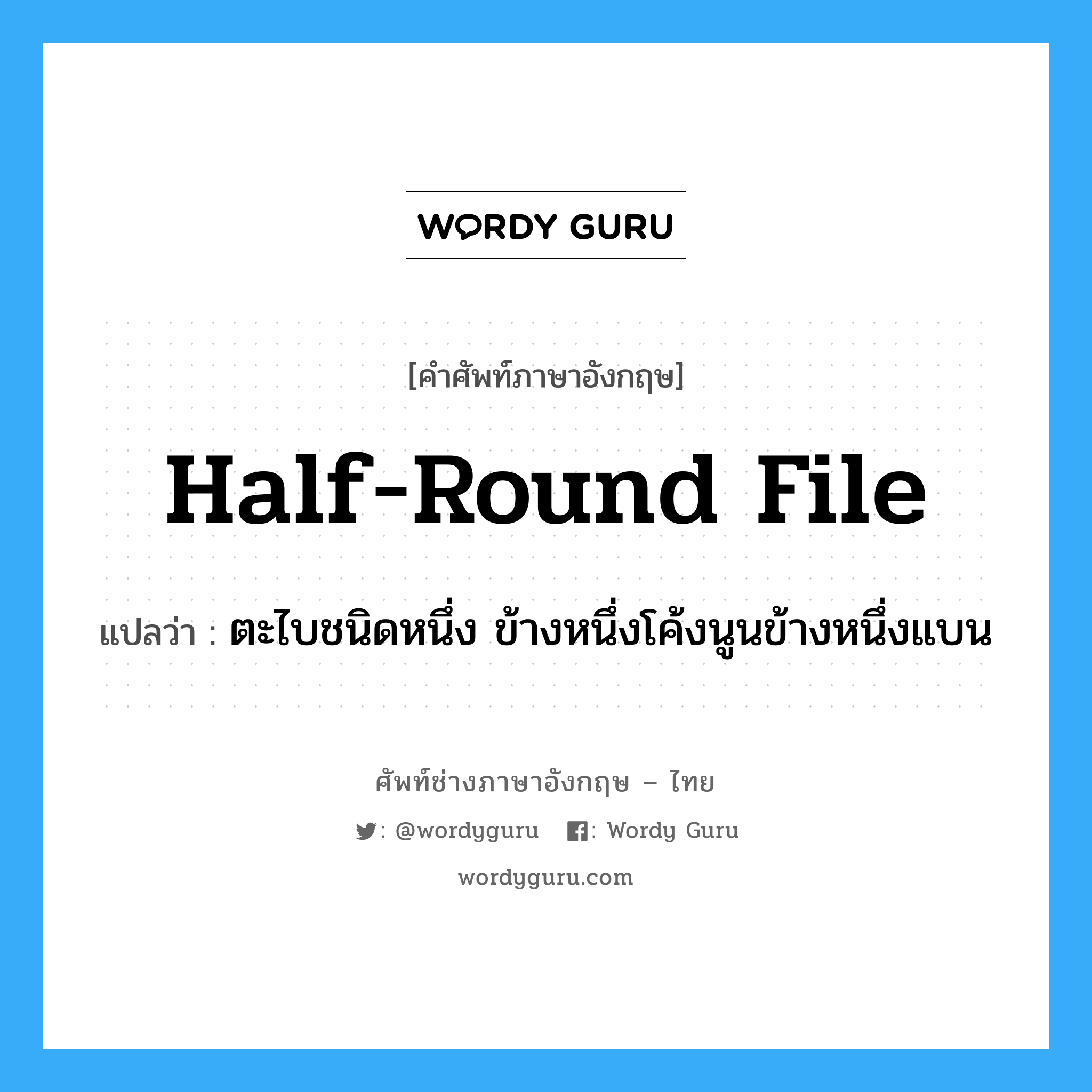 half-round file แปลว่า?, คำศัพท์ช่างภาษาอังกฤษ - ไทย half-round file คำศัพท์ภาษาอังกฤษ half-round file แปลว่า ตะไบชนิดหนึ่ง ข้างหนึ่งโค้งนูนข้างหนึ่งแบน