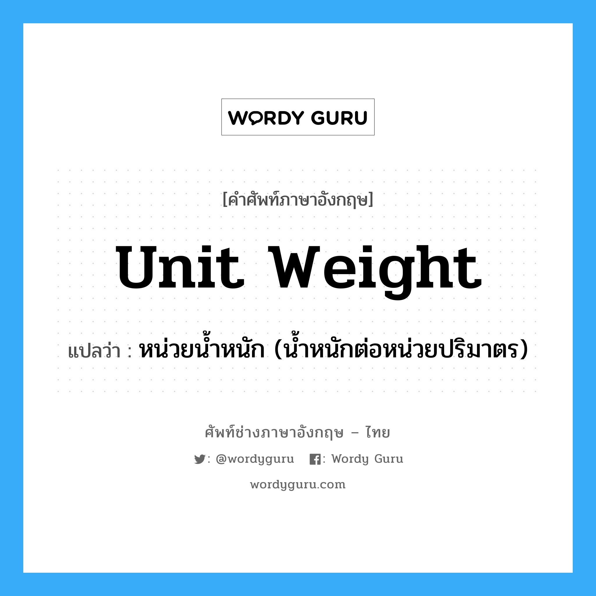 unit weight แปลว่า?, คำศัพท์ช่างภาษาอังกฤษ - ไทย unit weight คำศัพท์ภาษาอังกฤษ unit weight แปลว่า หน่วยน้ำหนัก (น้ำหนักต่อหน่วยปริมาตร)