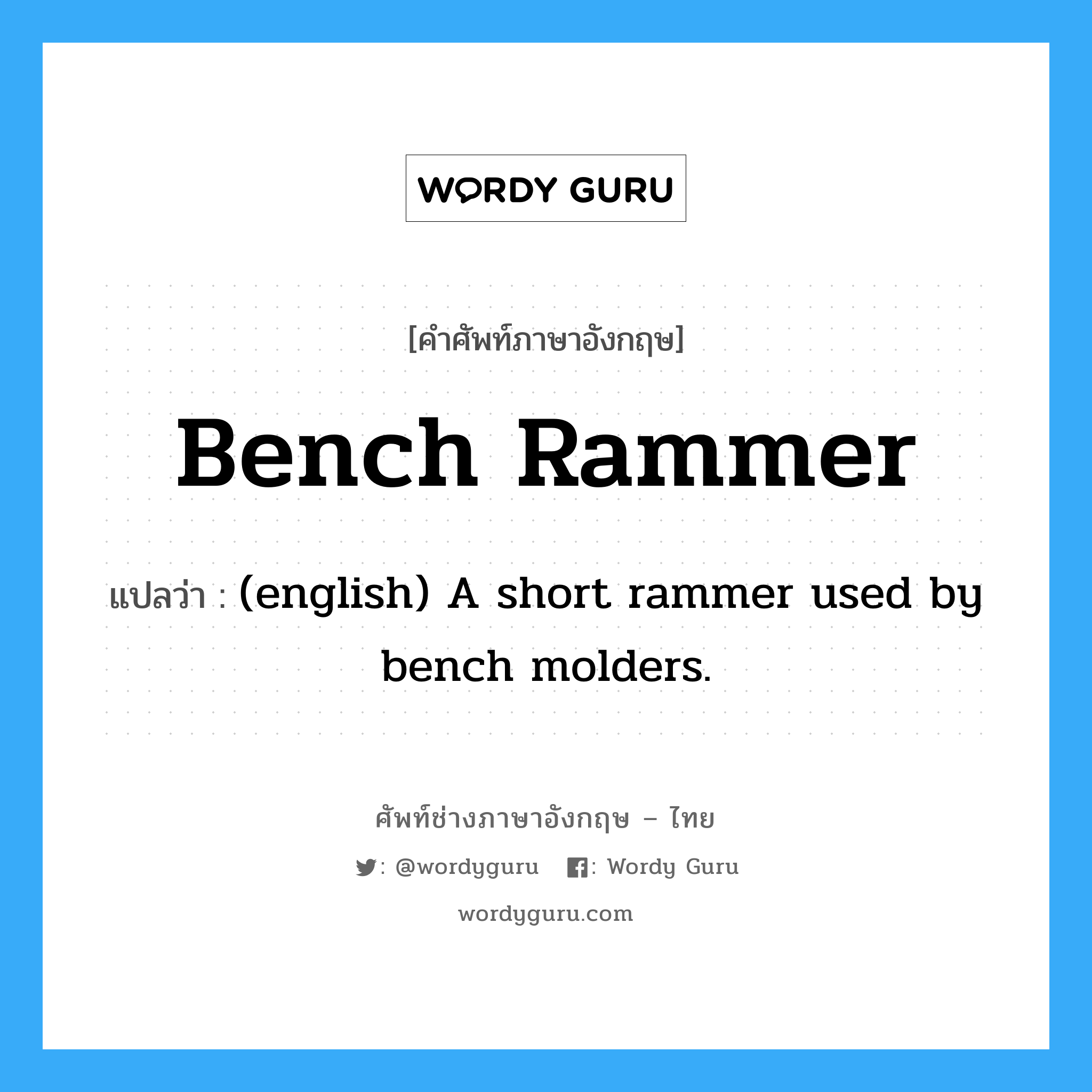 Bench Rammer แปลว่า?, คำศัพท์ช่างภาษาอังกฤษ - ไทย Bench Rammer คำศัพท์ภาษาอังกฤษ Bench Rammer แปลว่า (english) A short rammer used by bench molders.