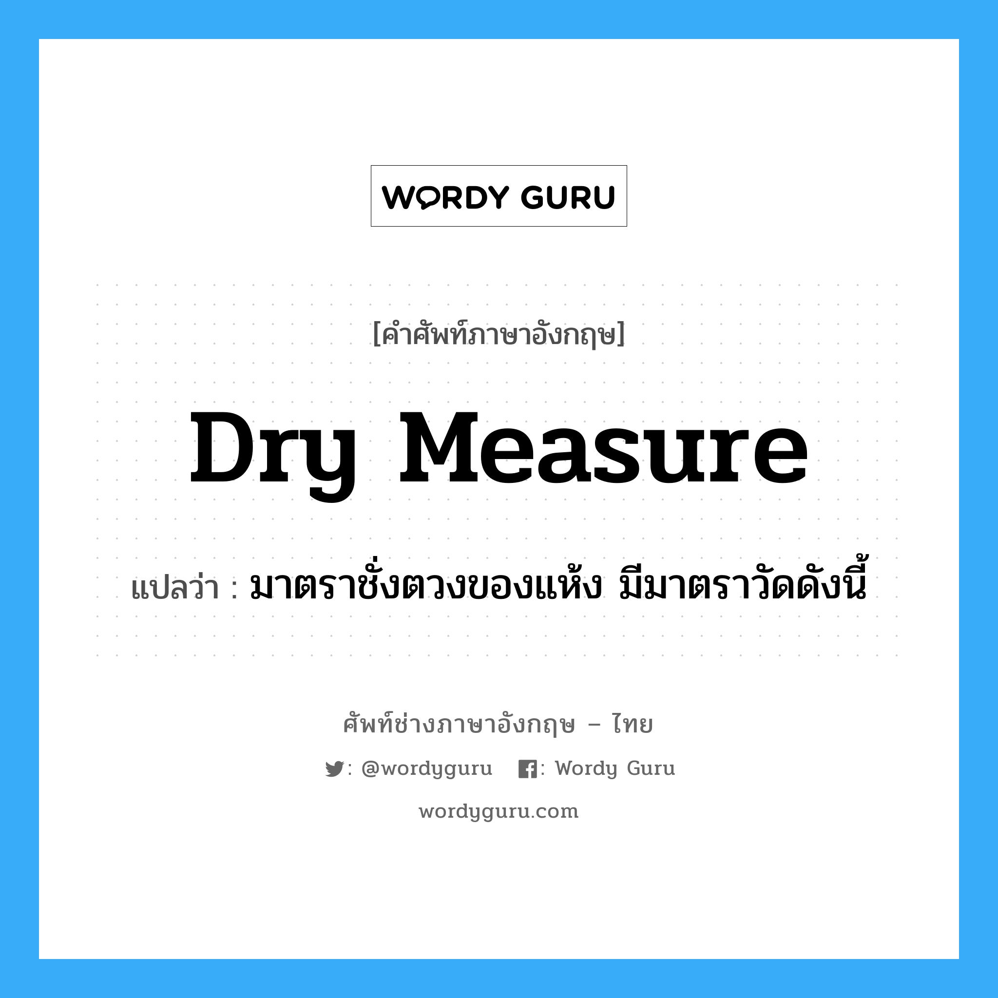dry measure แปลว่า?, คำศัพท์ช่างภาษาอังกฤษ - ไทย dry measure คำศัพท์ภาษาอังกฤษ dry measure แปลว่า มาตราชั่งตวงของแห้ง มีมาตราวัดดังนี้